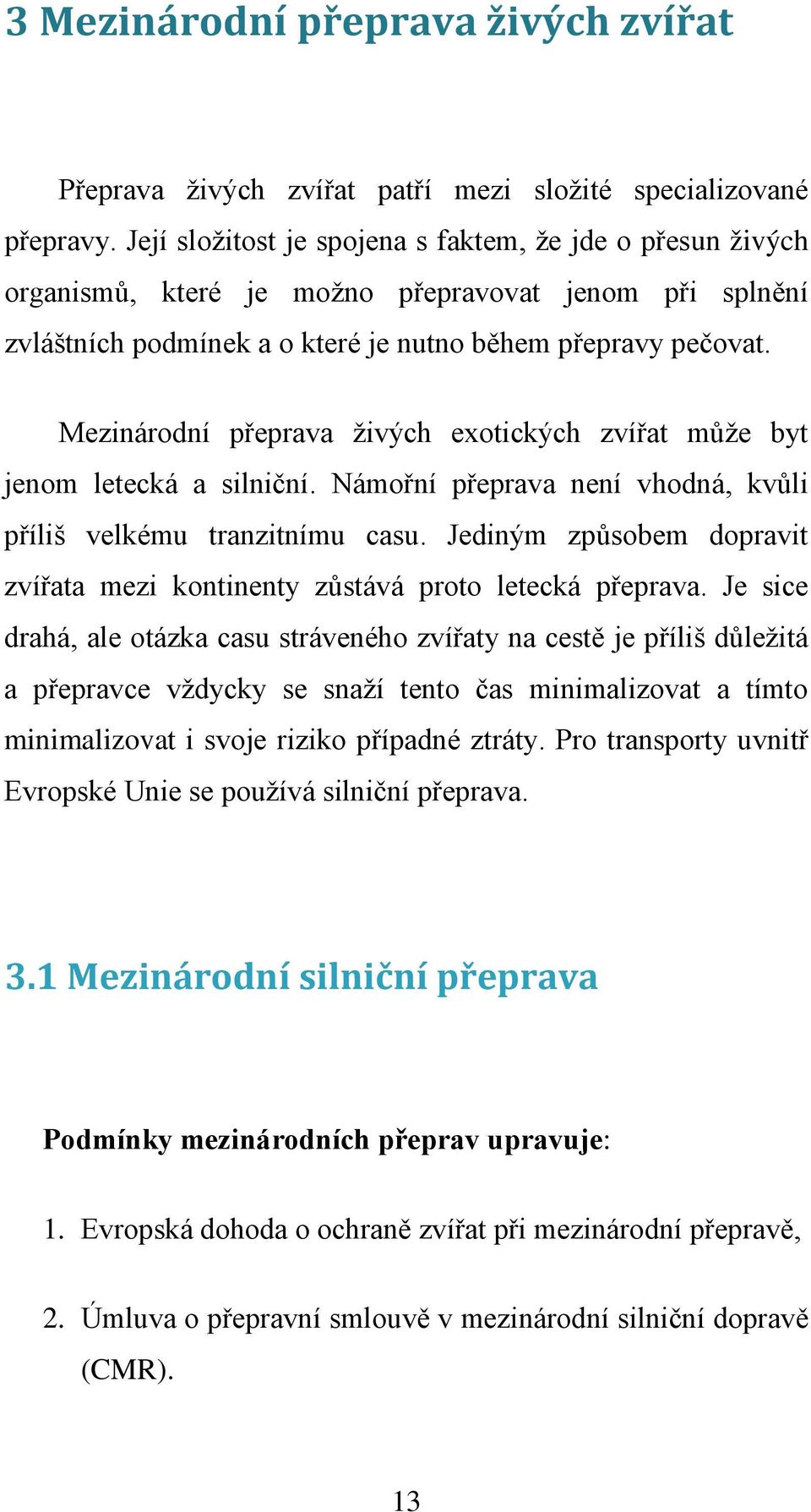 Mezinárodní přeprava živých exotických zvířat může byt jenom letecká a silniční. Námořní přeprava není vhodná, kvůli příliš velkému tranzitnímu casu.