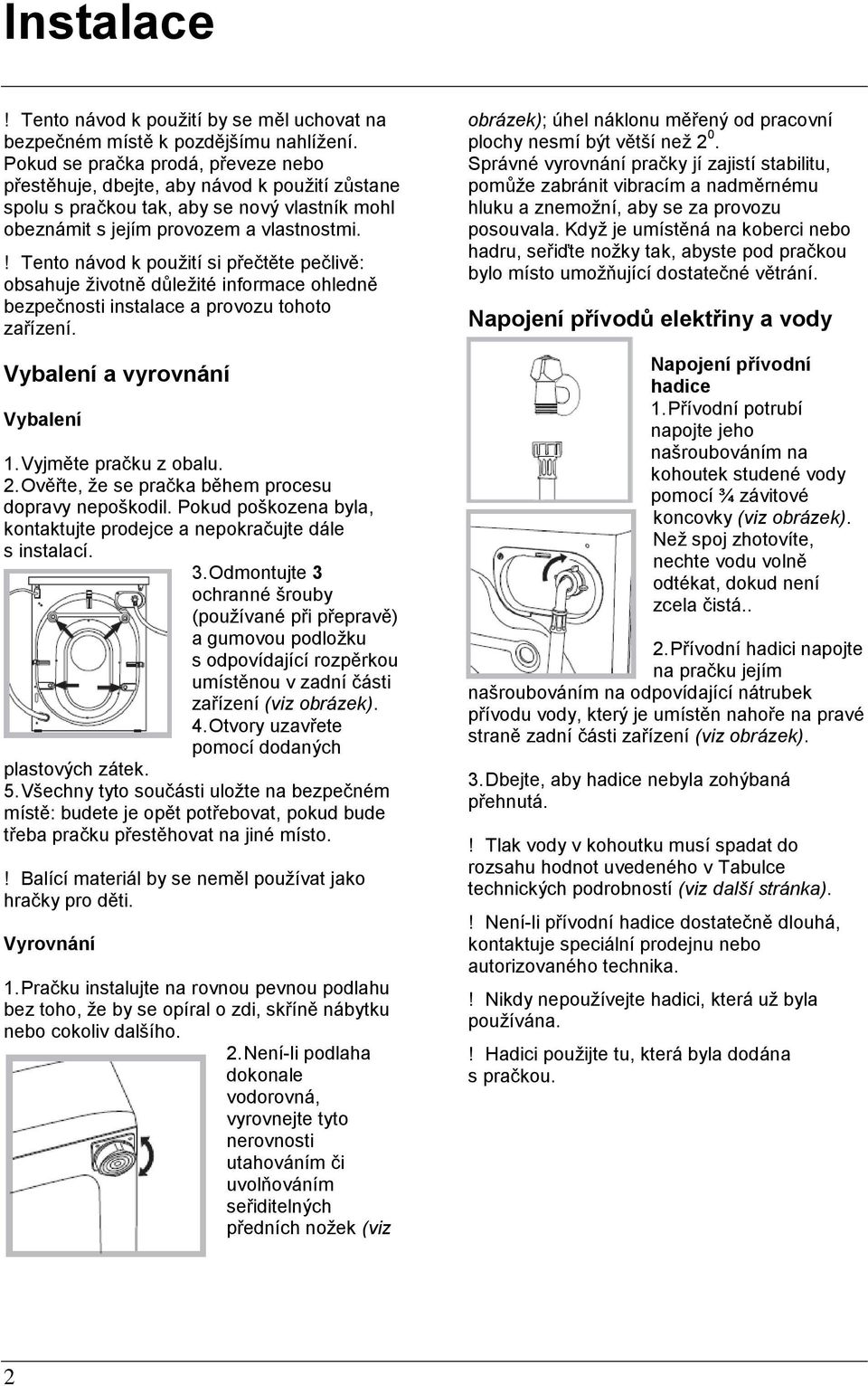 ! Tento návod k pouţití si přečtěte pečlivě: obsahuje ţivotně důleţité informace ohledně bezpečnosti instalace a provozu tohoto zařízení. Vybalení a vyrovnání Vybalení 1. Vyjměte pračku z obalu. 2.