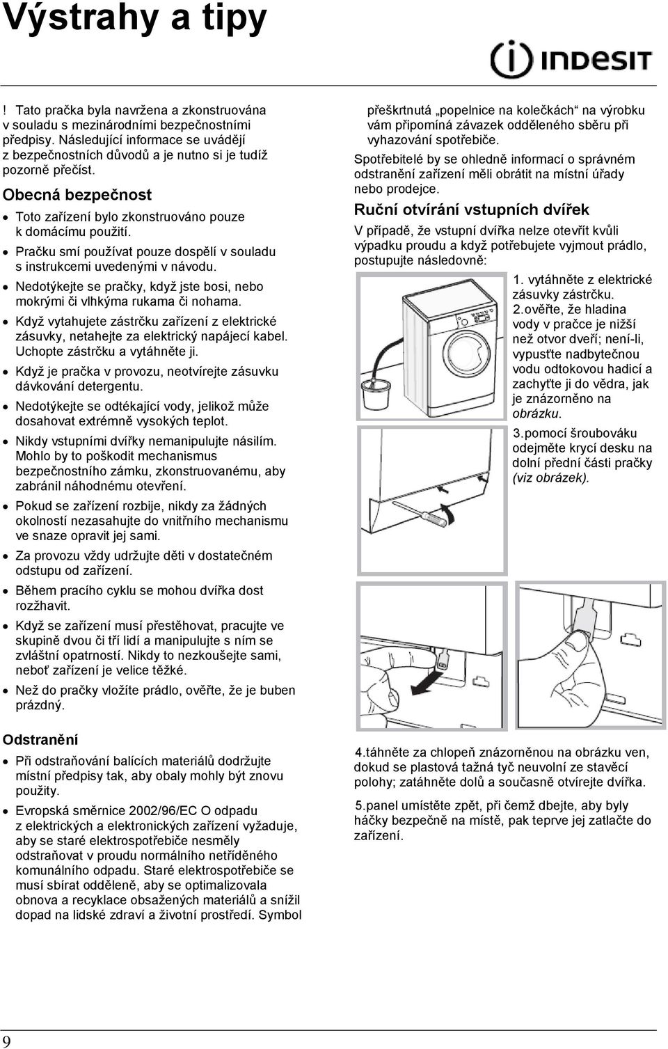 Pračku smí pouţívat pouze dospělí v souladu s instrukcemi uvedenými v návodu. Nedotýkejte se pračky, kdyţ jste bosi, nebo mokrými či vlhkýma rukama či nohama.