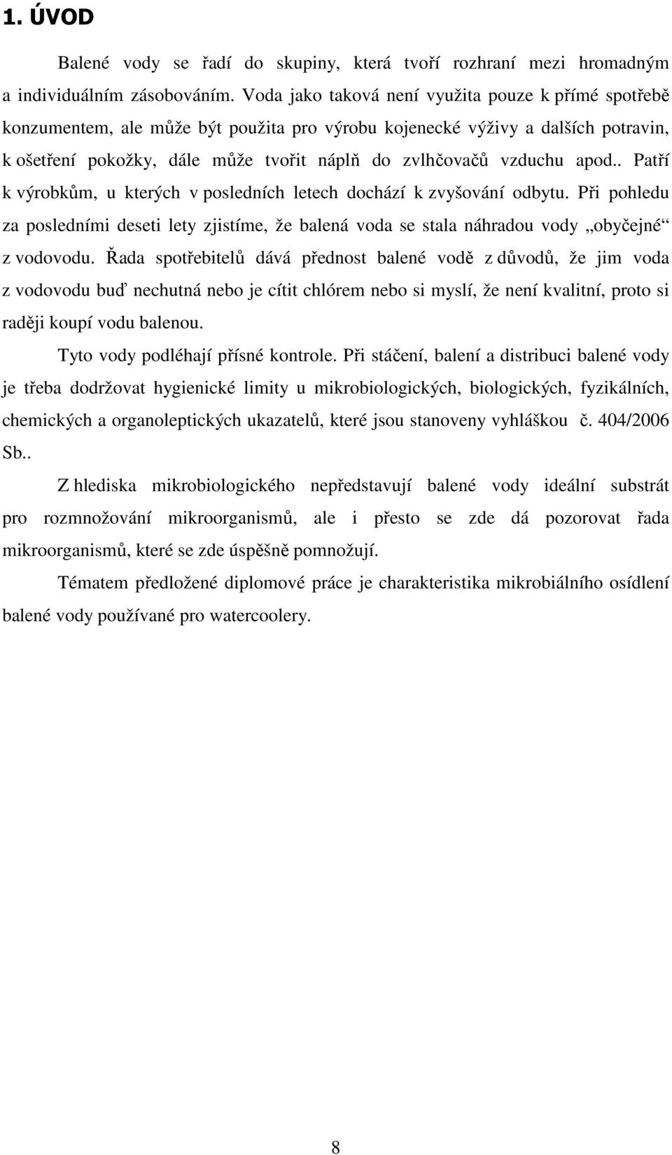 apod.. Patří k výrobkům, u kterých v posledních letech dochází k zvyšování odbytu. Při pohledu za posledními deseti lety zjistíme, že balená voda se stala náhradou vody obyčejné z vodovodu.