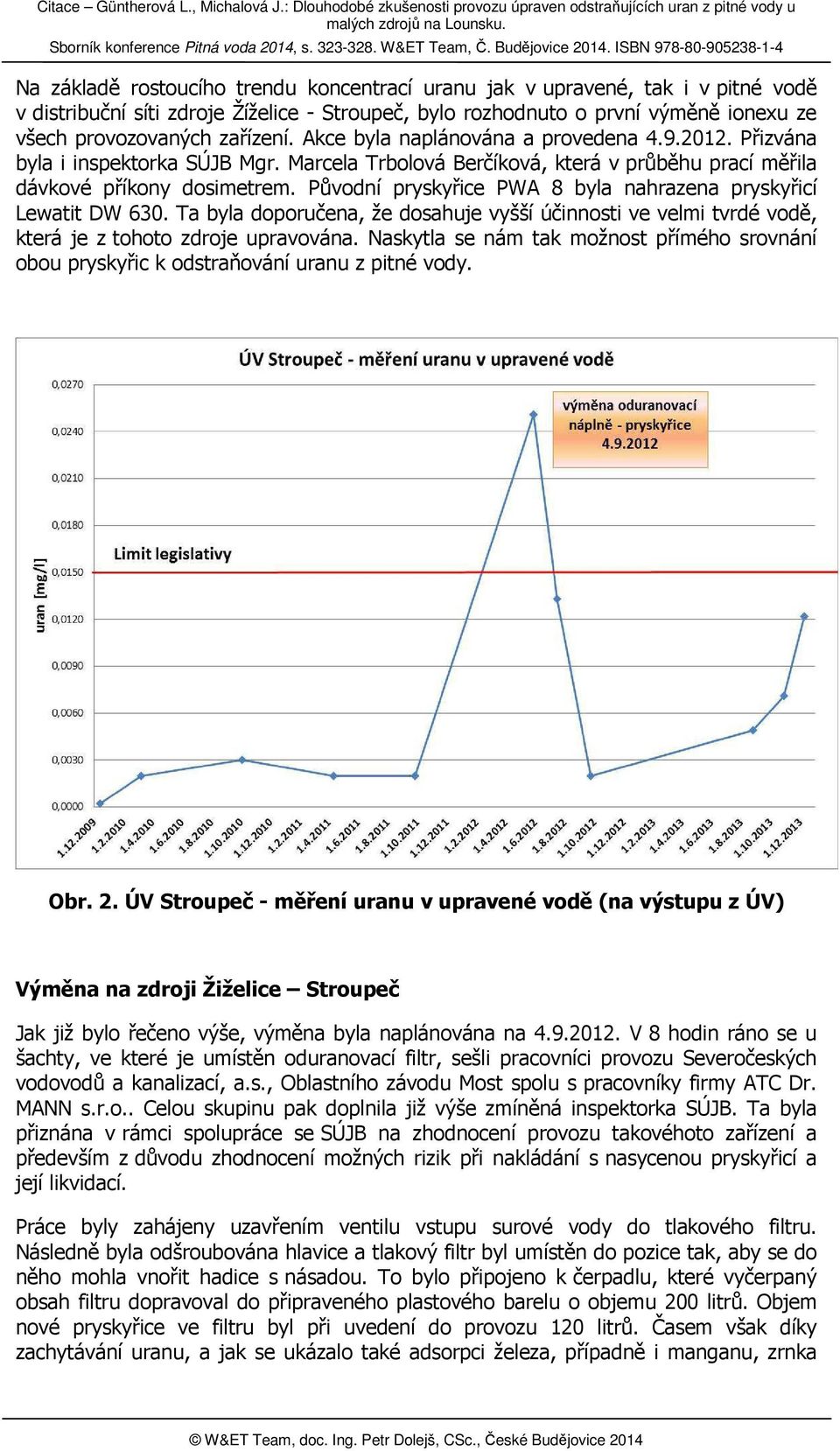 Původní pryskyřice PWA 8 byla nahrazena pryskyřicí Lewatit DW 630. Ta byla doporučena, že dosahuje vyšší účinnosti ve velmi tvrdé vodě, která je z tohoto zdroje upravována.