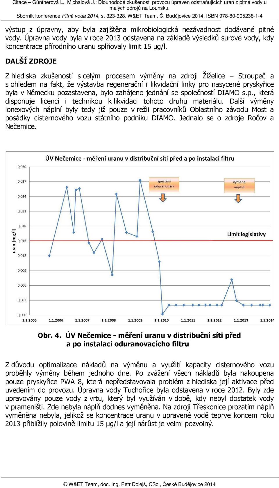 DALŠÍ ZDROJE Z hlediska zkušeností s celým procesem výměny na zdroji Žíželice Stroupeč a s ohledem na fakt, že výstavba regenerační i likvidační linky pro nasycené pryskyřice byla v Německu