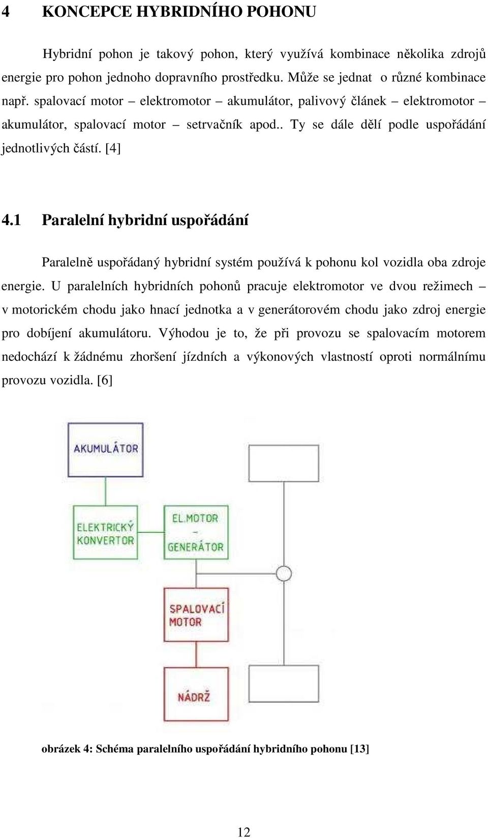 1 Paralelní hybridní uspořádání Paralelně uspořádaný hybridní systém používá k pohonu kol vozidla oba zdroje energie.