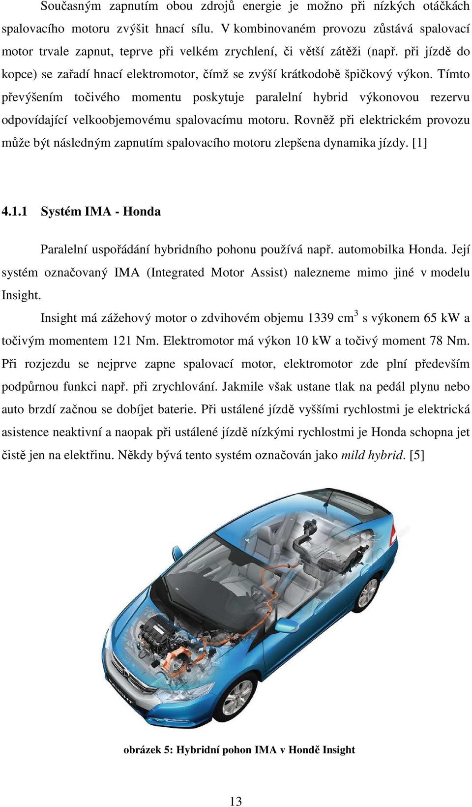 při jízdě do kopce) se zařadí hnací elektromotor, čímž se zvýší krátkodobě špičkový výkon.