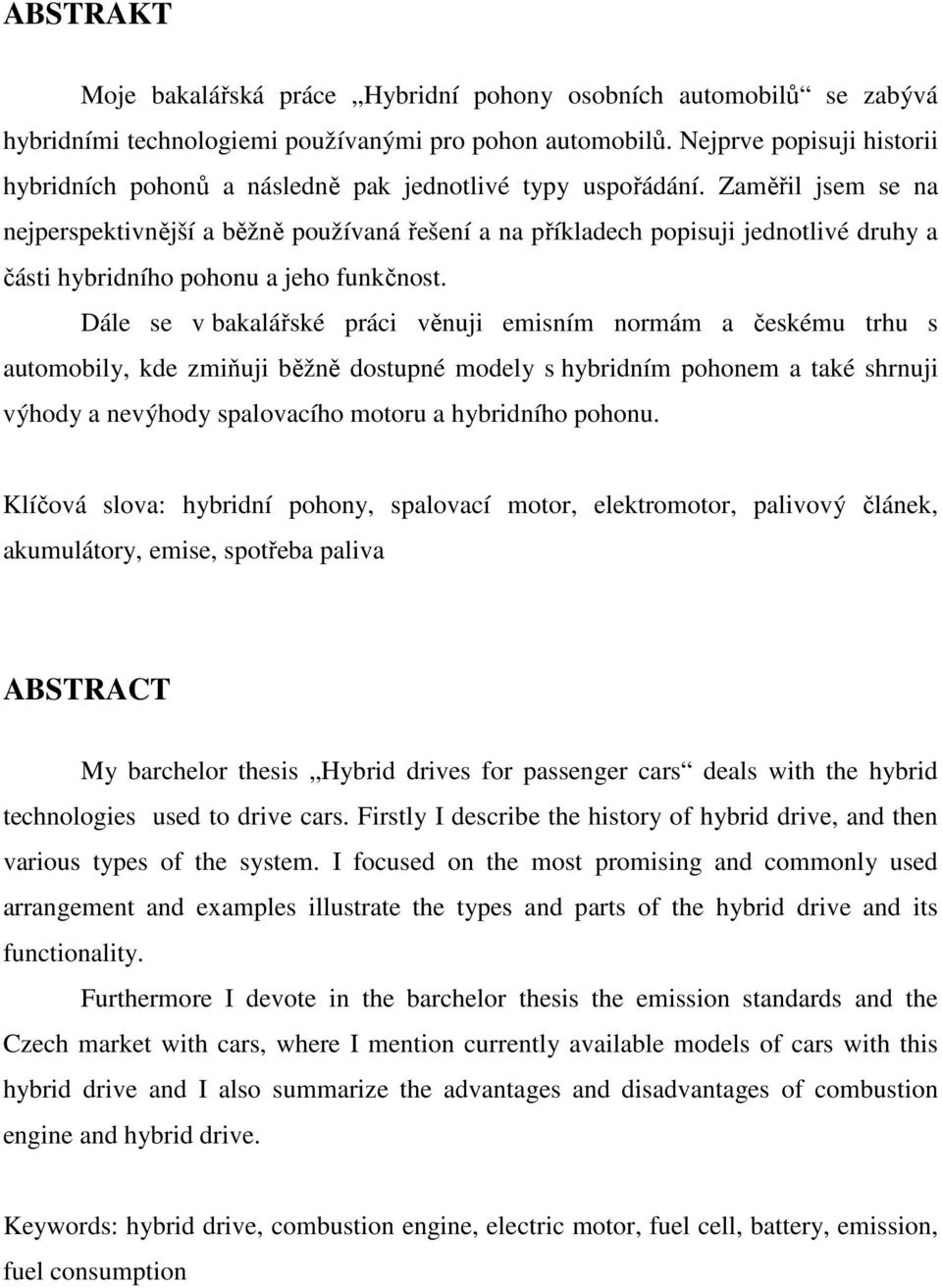 Zaměřil jsem se na nejperspektivnější a běžně používaná řešení a na příkladech popisuji jednotlivé druhy a části hybridního pohonu a jeho funkčnost.