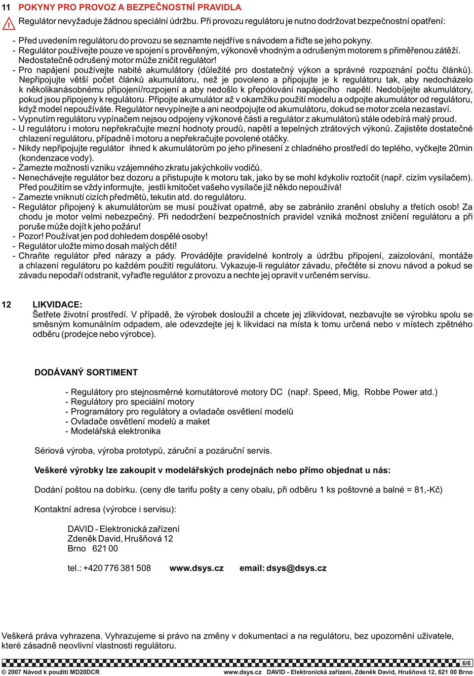 - Regulátor používejte pouze ve spojení s provìøeným, výkonovì vhodným a odrušeným motorem s pøimìøenou zátìží. Nedostateènì odrušený motor mùže znièit regulátor!