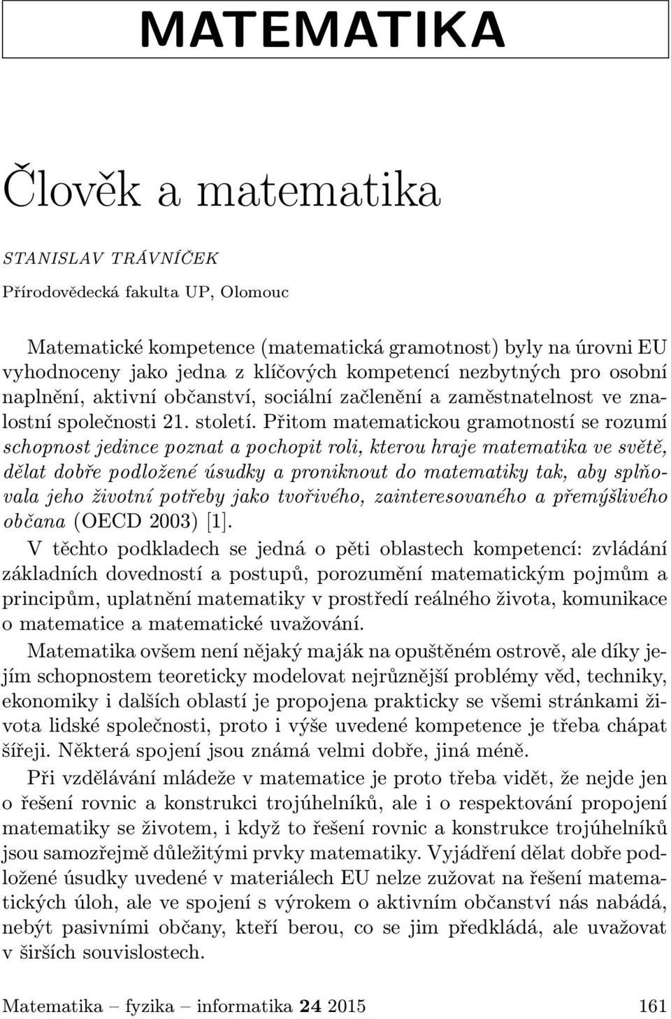 Přitom matematickou gramotností se rozumí schopnost jedince poznat a pochopit roli, kterou hraje matematika ve světě, dělat dobře podložené úsudky a proniknout do matematiky tak, aby splňovala jeho