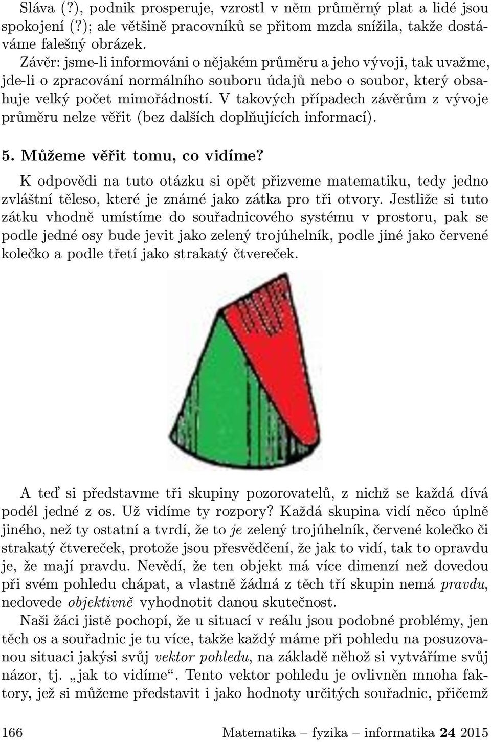 V takových případech závěrům z vývoje průměru nelze věřit (bez dalších doplňujících informací). 5. Můžeme věřit tomu, co vidíme?