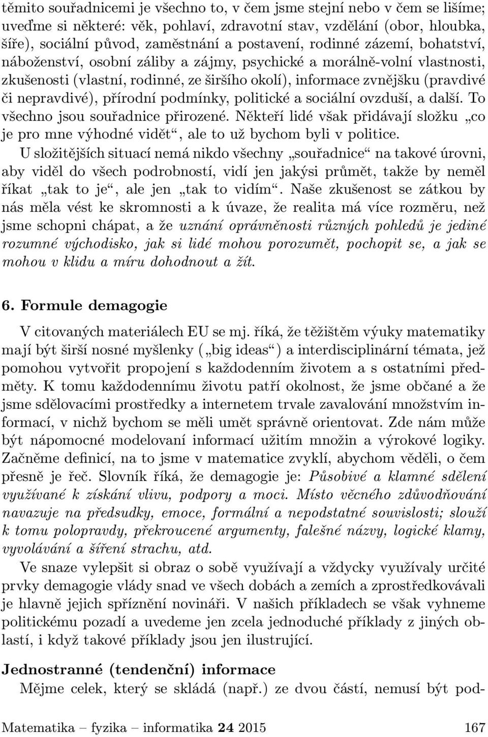 přírodní podmínky, politické a sociální ovzduší, a další. To všechno jsou souřadnice přirozené. Někteří lidé však přidávají složku co je pro mne výhodné vidět, ale to už bychom byli v politice.