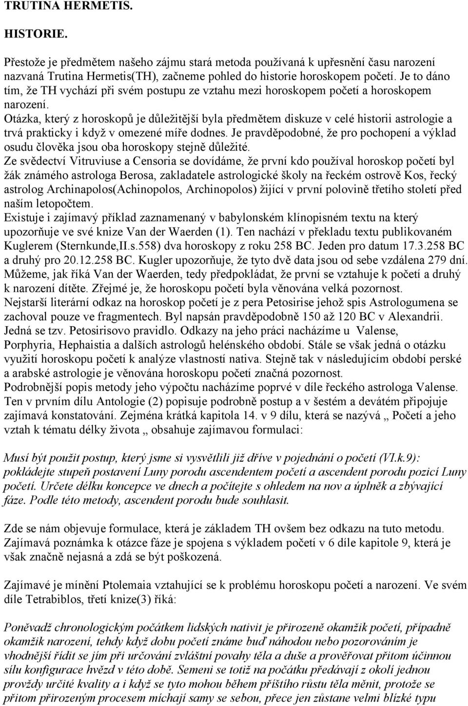 Otázka, který z horoskopů je důležitější byla předmětem diskuze v celé historii astrologie a trvá prakticky i když v omezené míře dodnes.