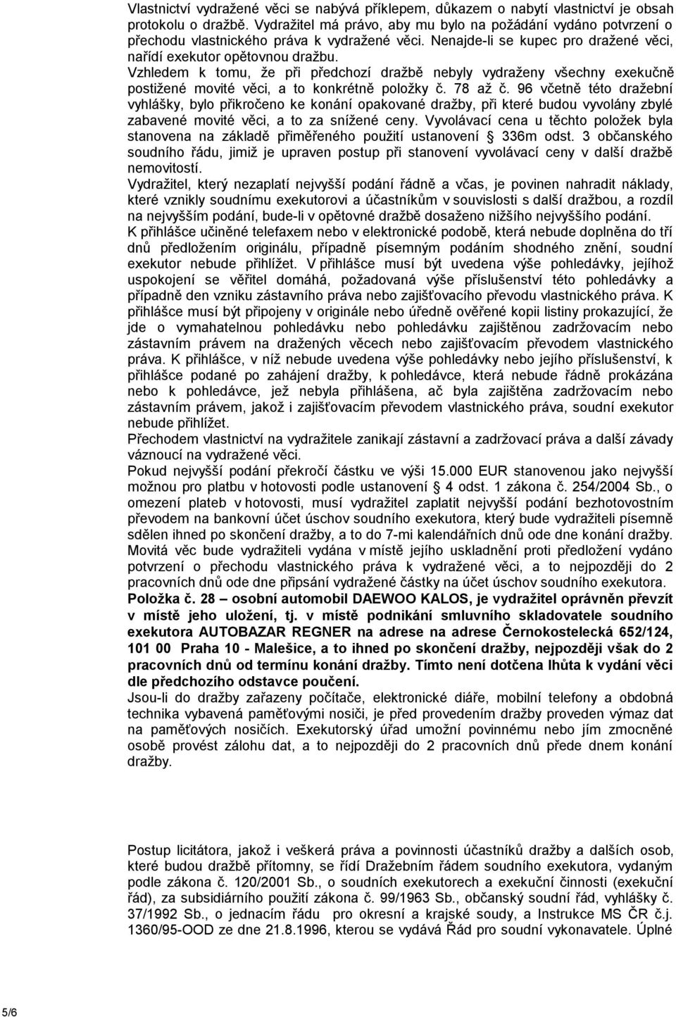 Vzhledem k tomu, že při předchozí dražbě nebyly vydraženy všechny exekučně postižené movité věci, a to konkrétně položky č. 78 až č.