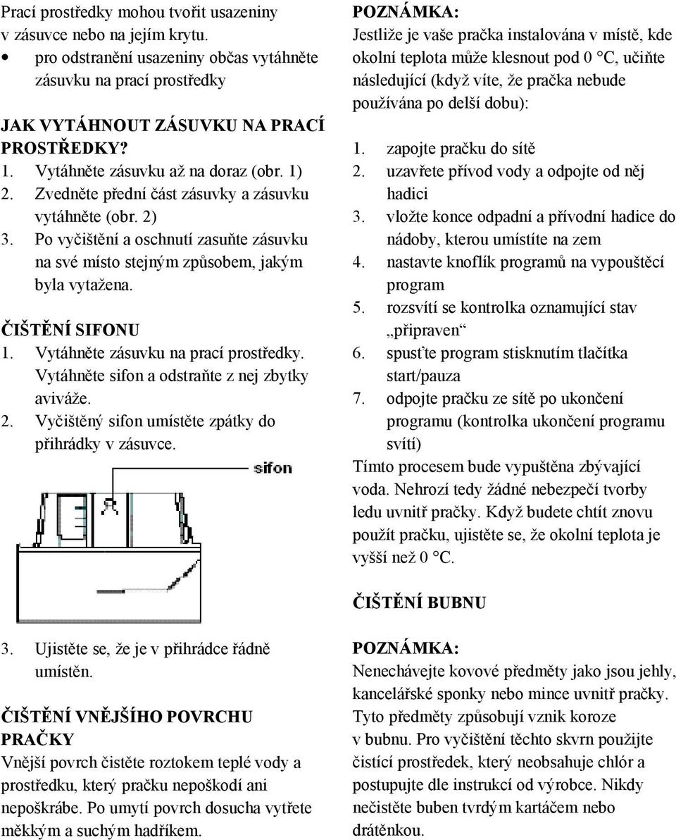 ČIŠTĚNÍ SIFONU 1. Vytáhněte zásuvku na prací prostředky. Vytáhněte sifon a odstraňte z nej zbytky aviváže. 2. Vyčištěný sifon umístěte zpátky do přihrádky v zásuvce.