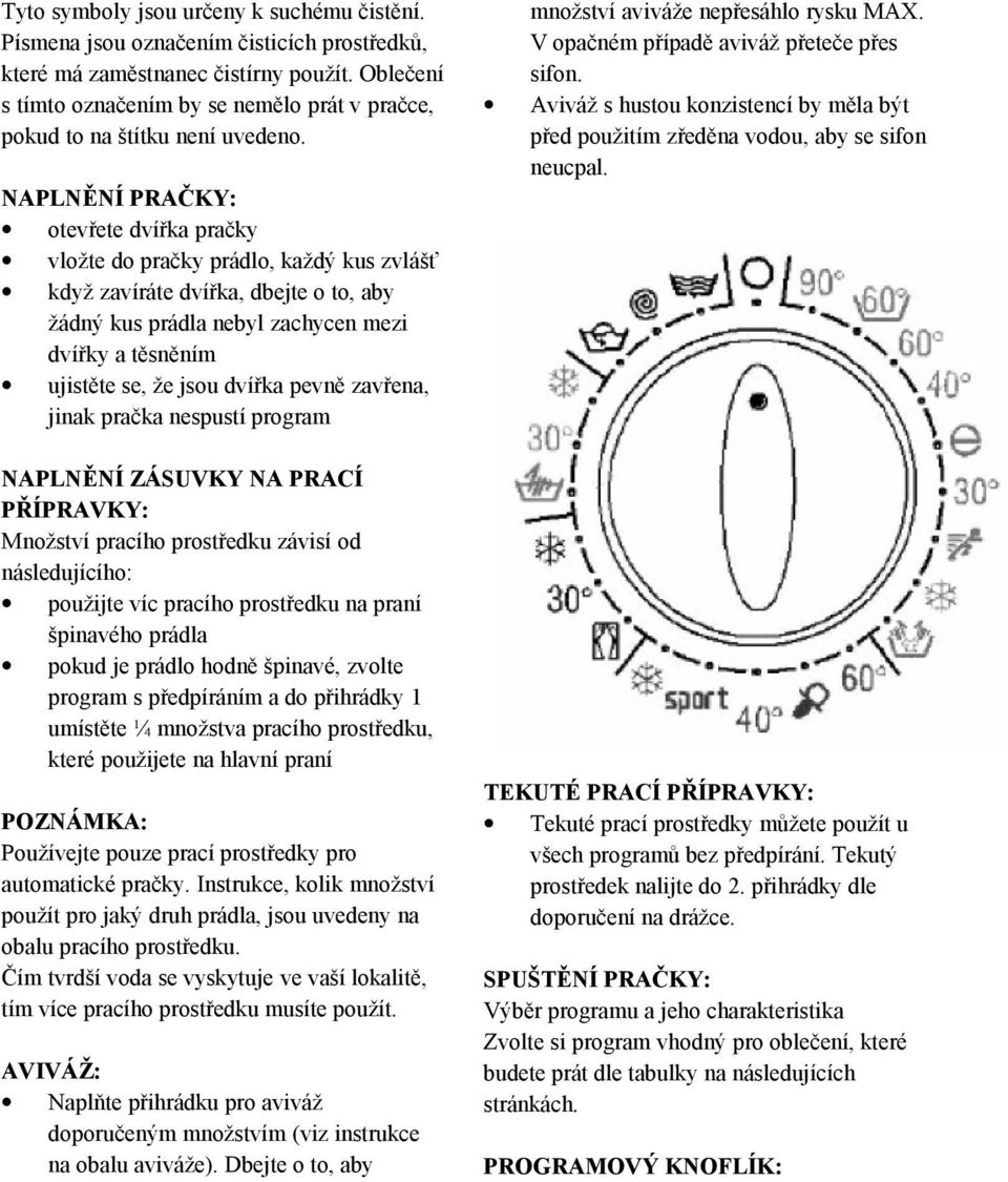 NAPLNĚNÍ PRAČKY: otevřete dvířka pračky vložte do pračky prádlo, každý kus zvlášť když zavíráte dvířka, dbejte o to, aby žádný kus prádla nebyl zachycen mezi dvířky a těsněním ujistěte se, že jsou