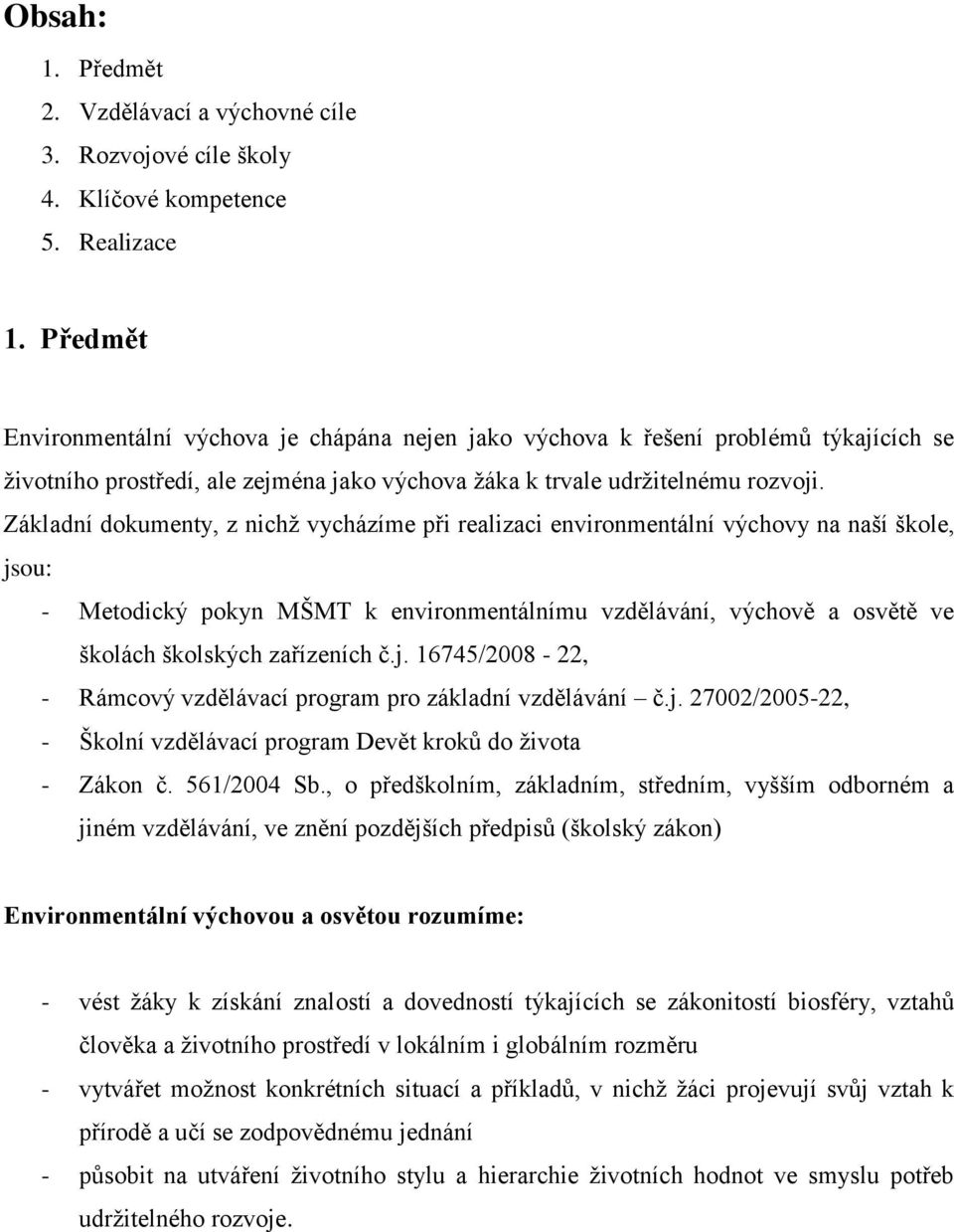 Základní dokumenty, z nichž vycházíme při realizaci environmentální výchovy na naší škole, jsou: - Metodický pokyn MŠMT k environmentálnímu vzdělávání, výchově a osvětě ve školách školských