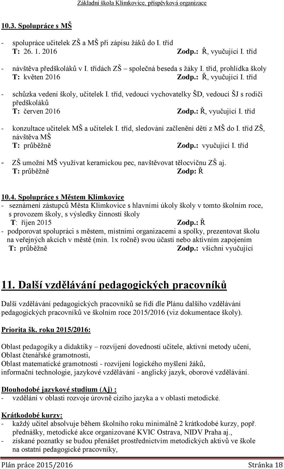 : Ř, vyučující I. tříd - konzultace učitelek MŠ a učitelek I. tříd, sledování začlenění dětí z MŠ do I. tříd ZŠ, návštěva MŠ T: průběžně Zodp.: vyučující I.