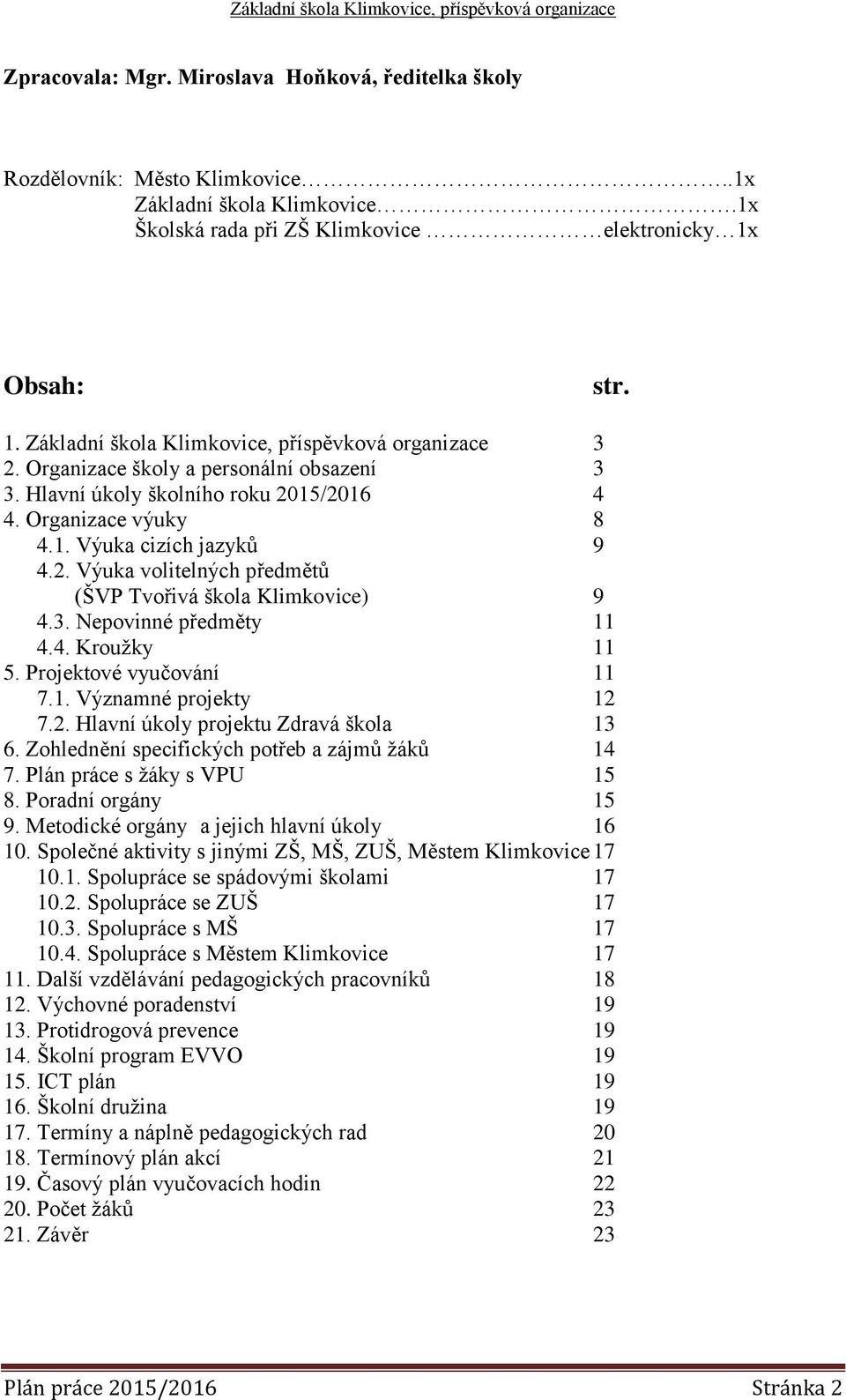 2. Výuka volitelných předmětů (ŠVP Tvořivá škola Klimkovice) 9 4.3. Nepovinné předměty 11 4.4. Kroužky 11 5. Projektové vyučování 11 7.1. Významné projekty 12 7.2. Hlavní úkoly projektu Zdravá škola 13 6.