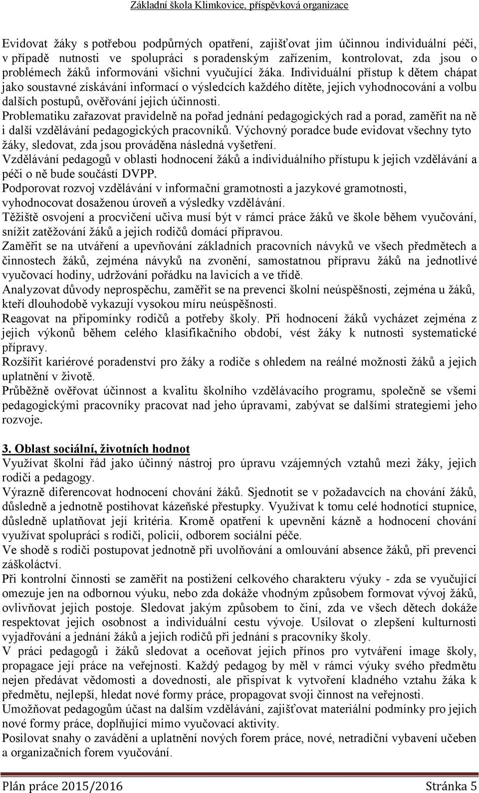 Problematiku zařazovat pravidelně na pořad jednání pedagogických rad a porad, zaměřit na ně i další vzdělávání pedagogických pracovníků.