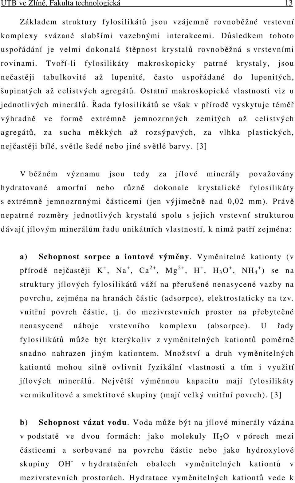 Tvoří-li fylosilikáty makroskopicky patrné krystaly, jsou nečastěji tabulkovité až lupenité, často uspořádané do lupenitých, šupinatých až celistvých agregátů.