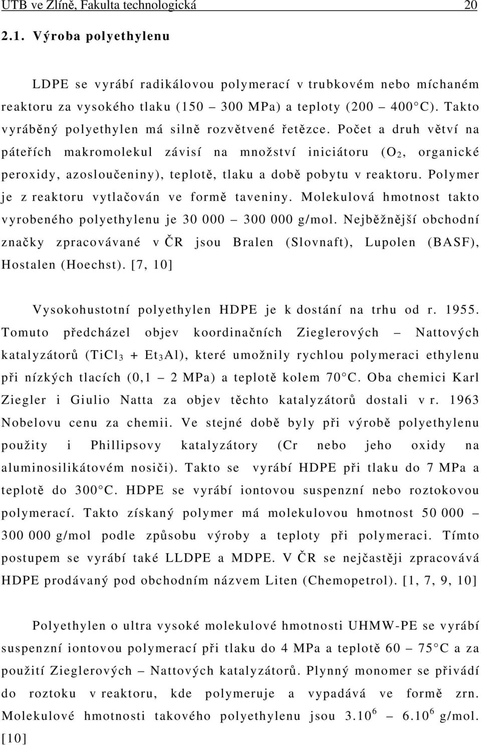 Počet a druh větví na páteřích makromolekul závisí na množství iniciátoru (O 2, organické peroxidy, azosloučeniny), teplotě, tlaku a době pobytu v reaktoru.