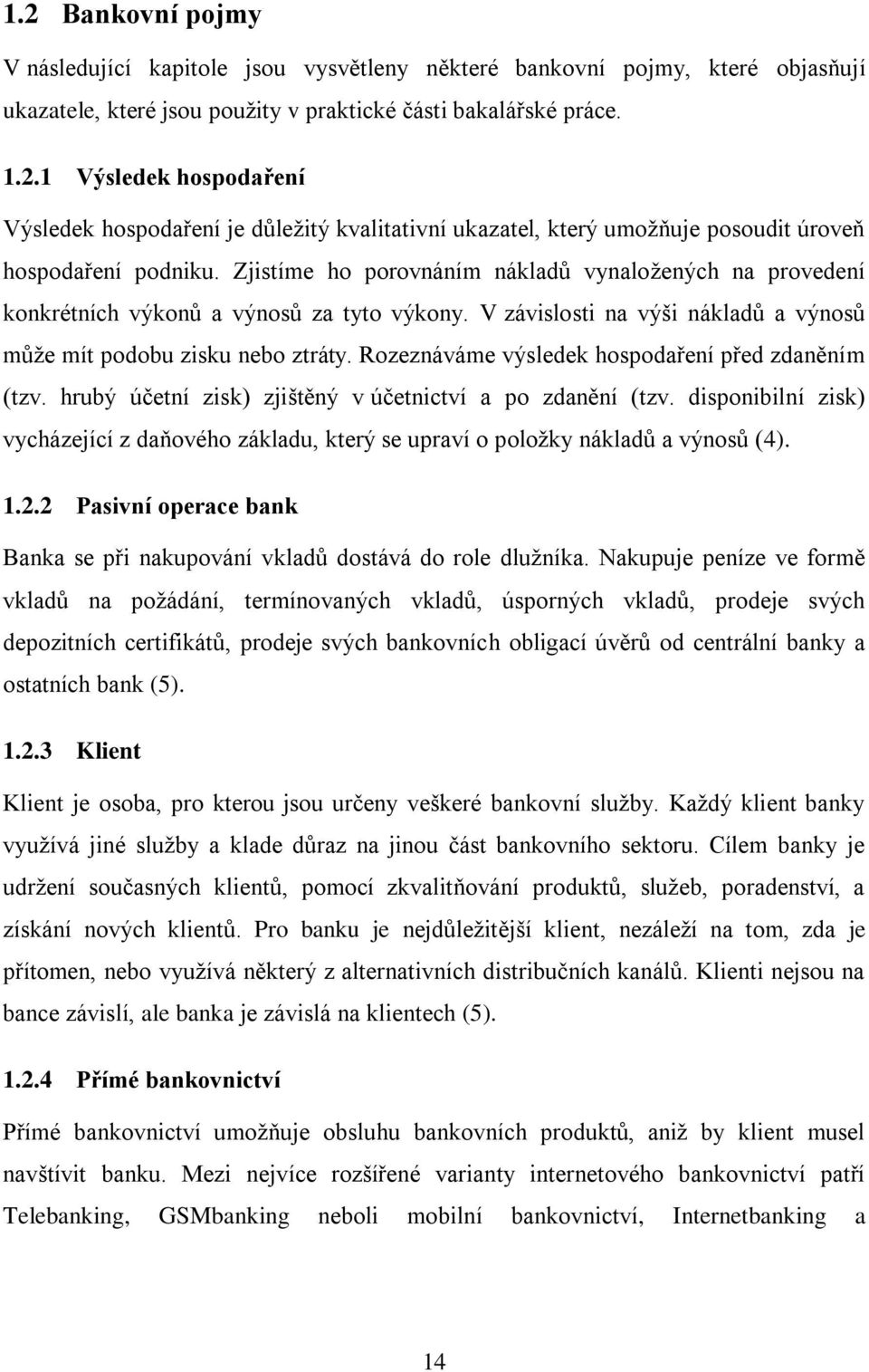 Rozeznáváme výsledek hospodaření před zdaněním (tzv. hrubý účetní zisk) zjištěný v účetnictví a po zdanění (tzv.