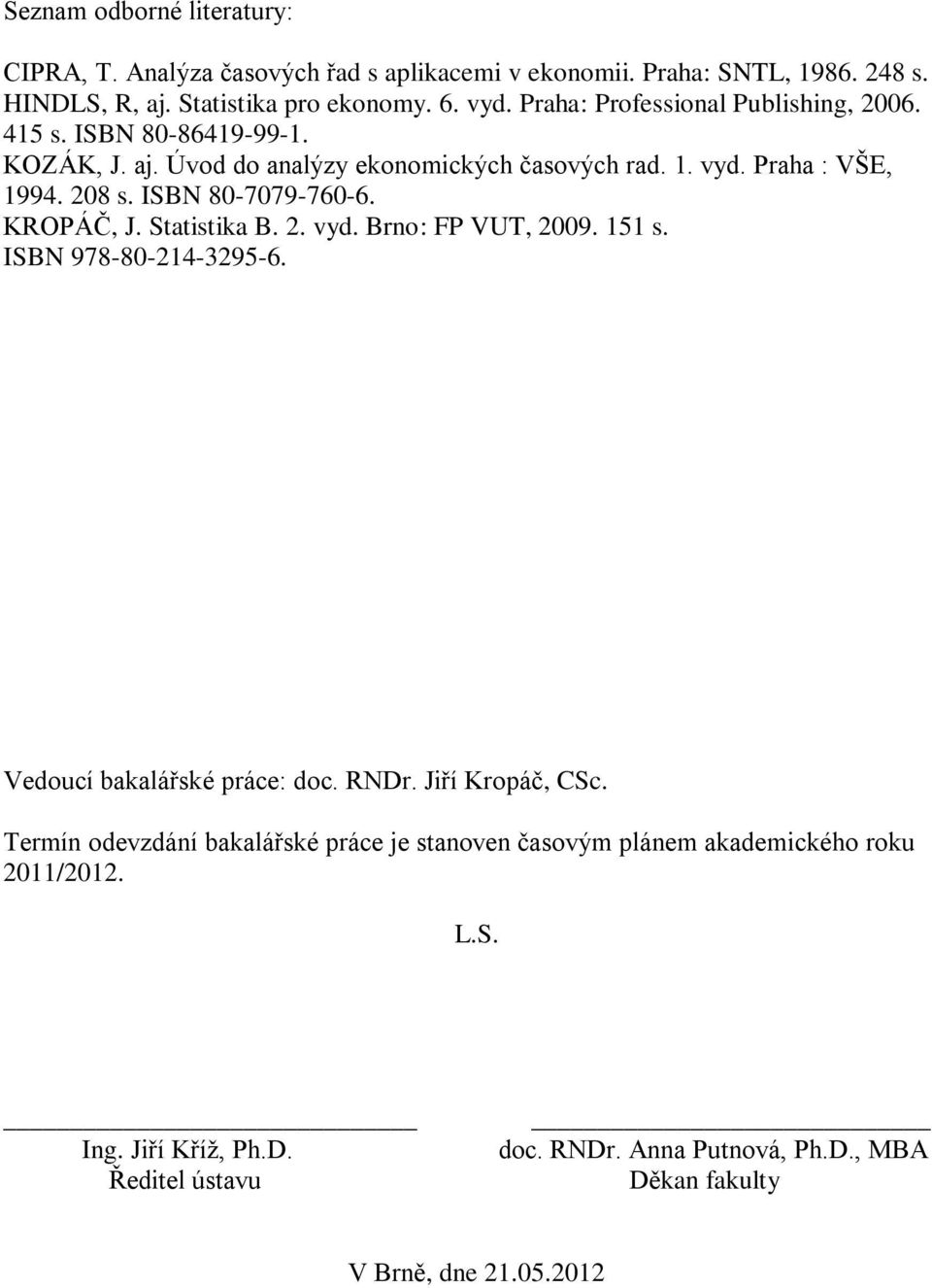 ISBN 80-7079-760-6. KROPÁČ, J. Statistika B. 2. vyd. Brno: FP VUT, 2009. 151 s. ISBN 978-80-214-3295-6. Vedoucí bakalářské práce: doc. RNDr. Jiří Kropáč, CSc.