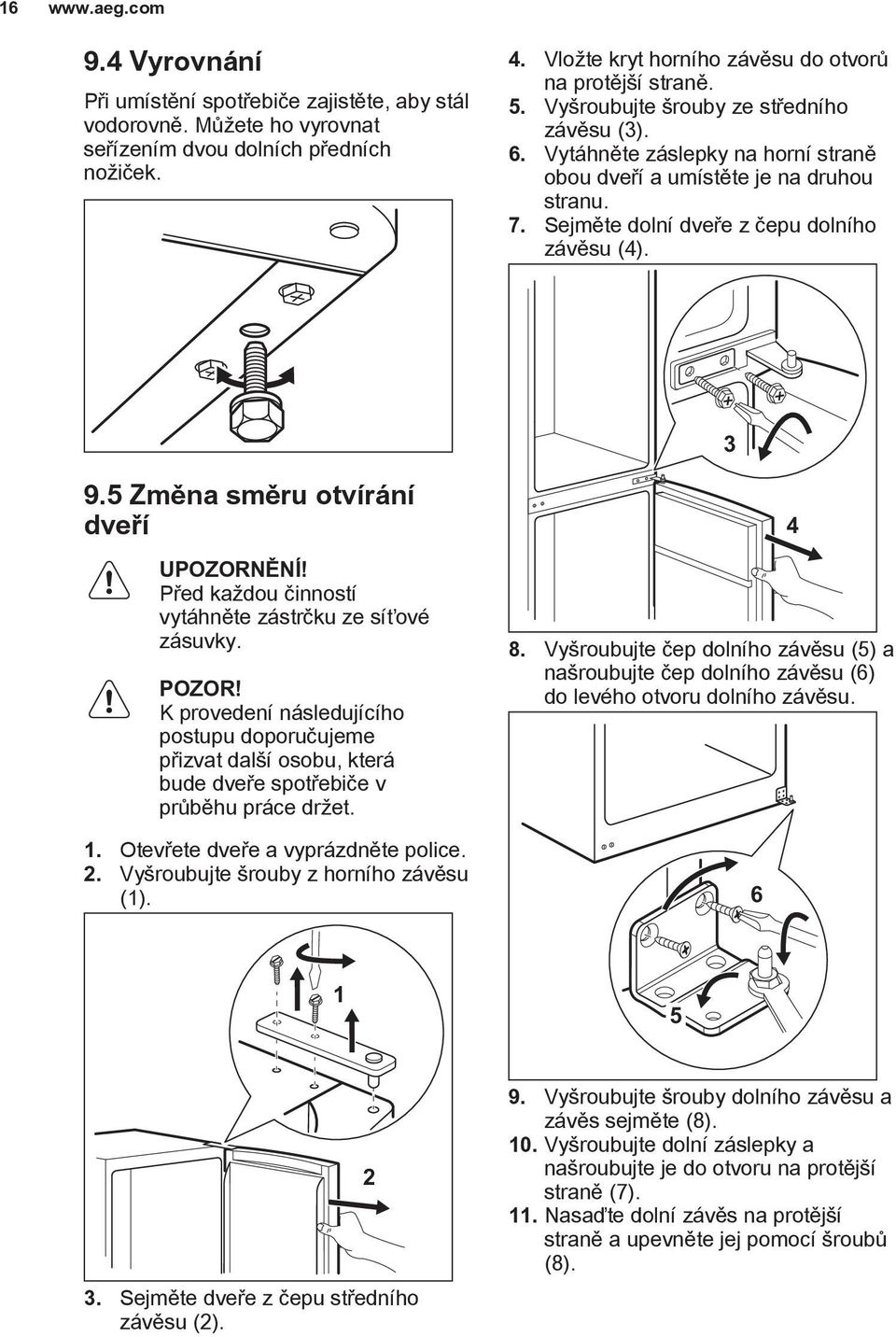 Sejměte dolní dveře z čepu dolního závěsu (4). 3 9.5 Změna směru otvírání dveří UPOZORNĚNÍ! Před každou činností vytáhněte zástrčku ze síťové zásuvky. POZOR!