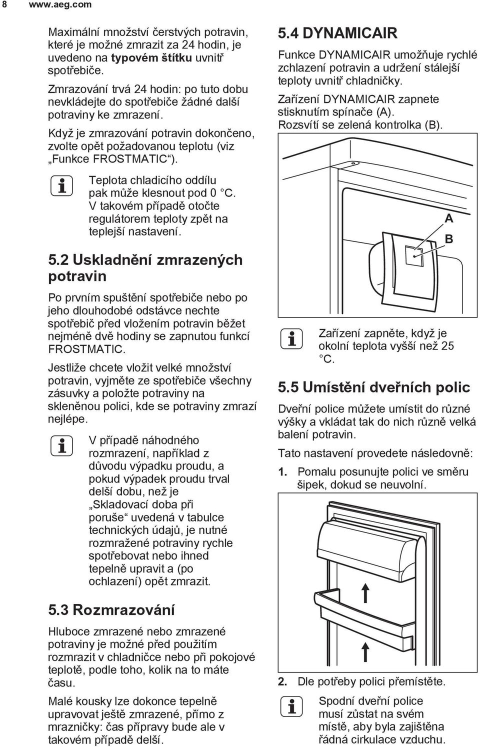 Teplota chladicího oddílu pak může klesnout pod 0 C. V takovém případě otočte regulátorem teploty zpět na teplejší nastavení. 5.