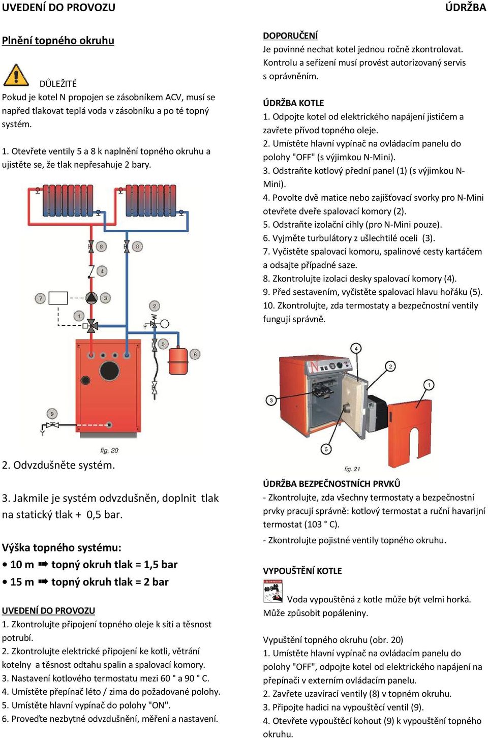 Kontrolu a seřízení musí provést autorizovaný servis s oprávněním. ÚDRŽBA KOTLE 1. Odpojte kotel od elektrického napájení jističem a zavřete přívod topného oleje. 2.