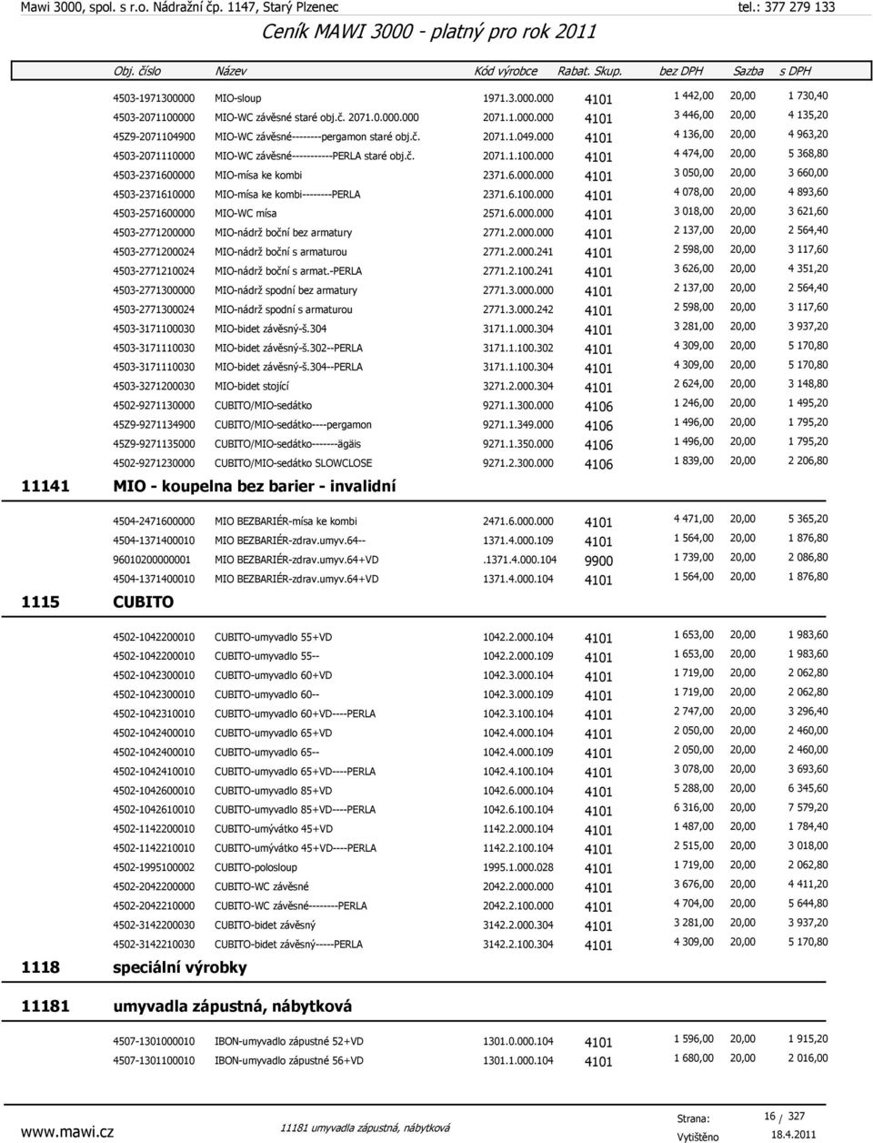 6.100.000 4101 4 078,00 20,00 4 893,60 4503-2571600000 MIO-WC mísa 2571.6.000.000 4101 3 018,00 20,00 3 621,60 4503-2771200000 MIO-nádrž boční bez armatury 2771.2.000.000 4101 2 137,00 20,00 2 564,40 4503-2771200024 MIO-nádrž boční s armaturou 2771.