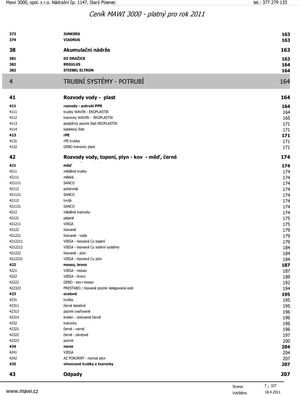 171 42 Rozvody vody, topení, plyn - kov - měď, černé 421 ocelové, měď pozink, nerez 174 4211 měděné trubky 174 42111 měkká 174 421111 SANCO 174 42112 polotvrdá 174 421121 SANCO 174 42113 tvrdá 174