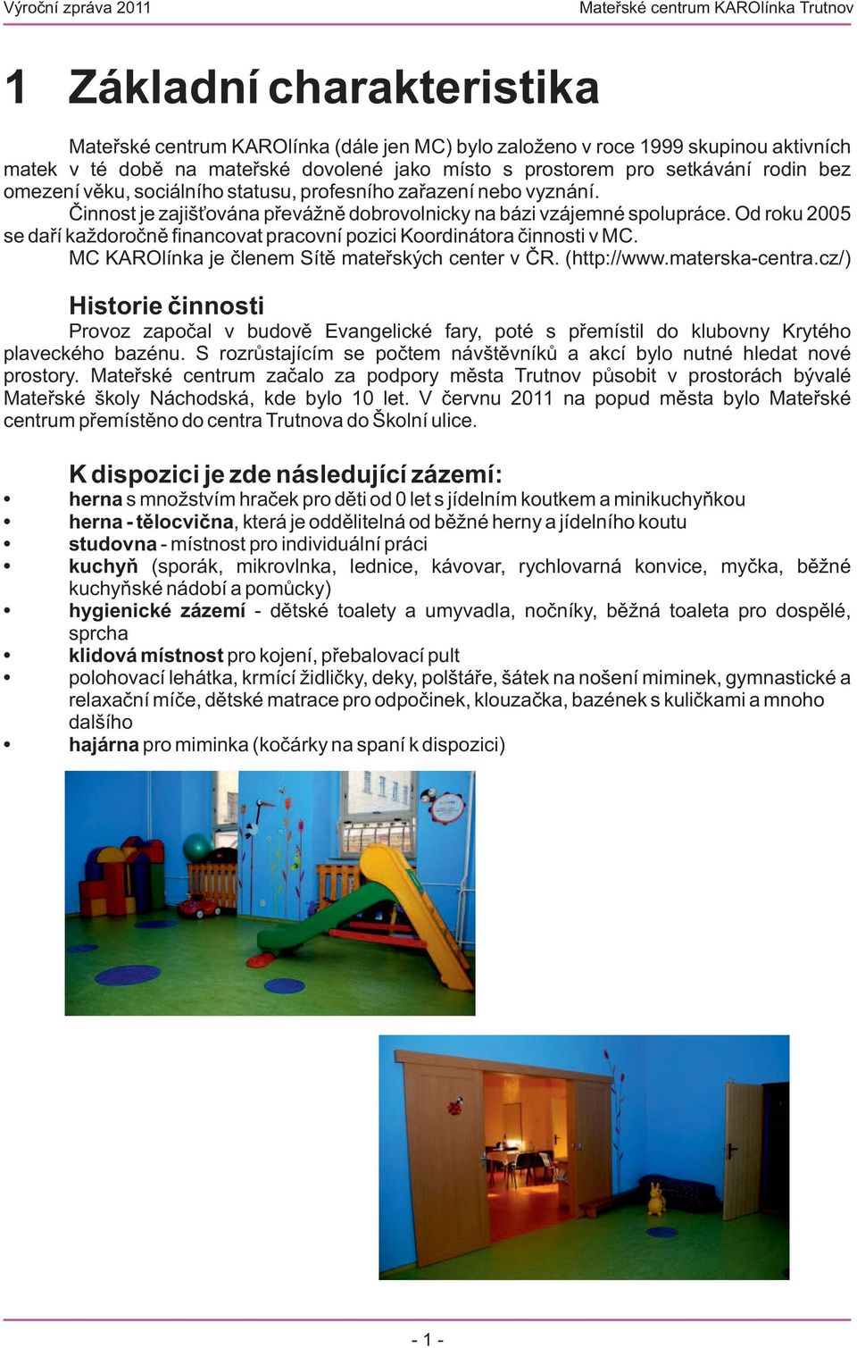 Od roku 2005 se daří každoročně financovat pracovní pozici Koordinátora činnosti v MC. MC KAROlínka je členem Sítě mateřských center v ČR. (http://www.materska-centra.