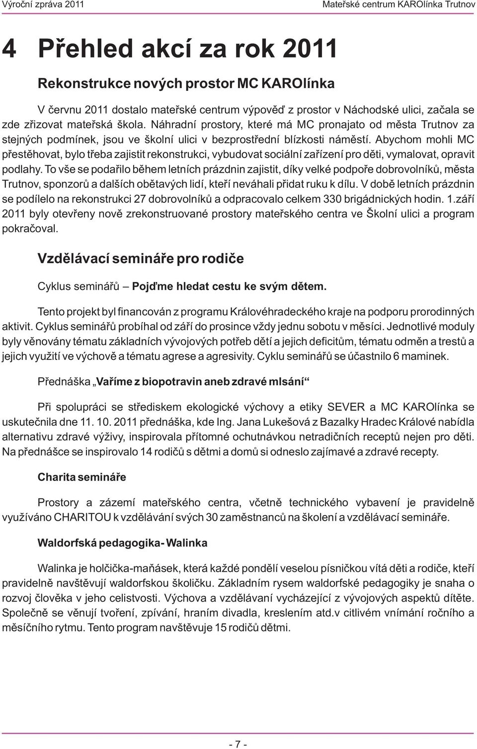 Abychom mohli MC přestěhovat, bylo třeba zajistit rekonstrukci, vybudovat sociální zařízení pro děti, vymalovat, opravit podlahy.