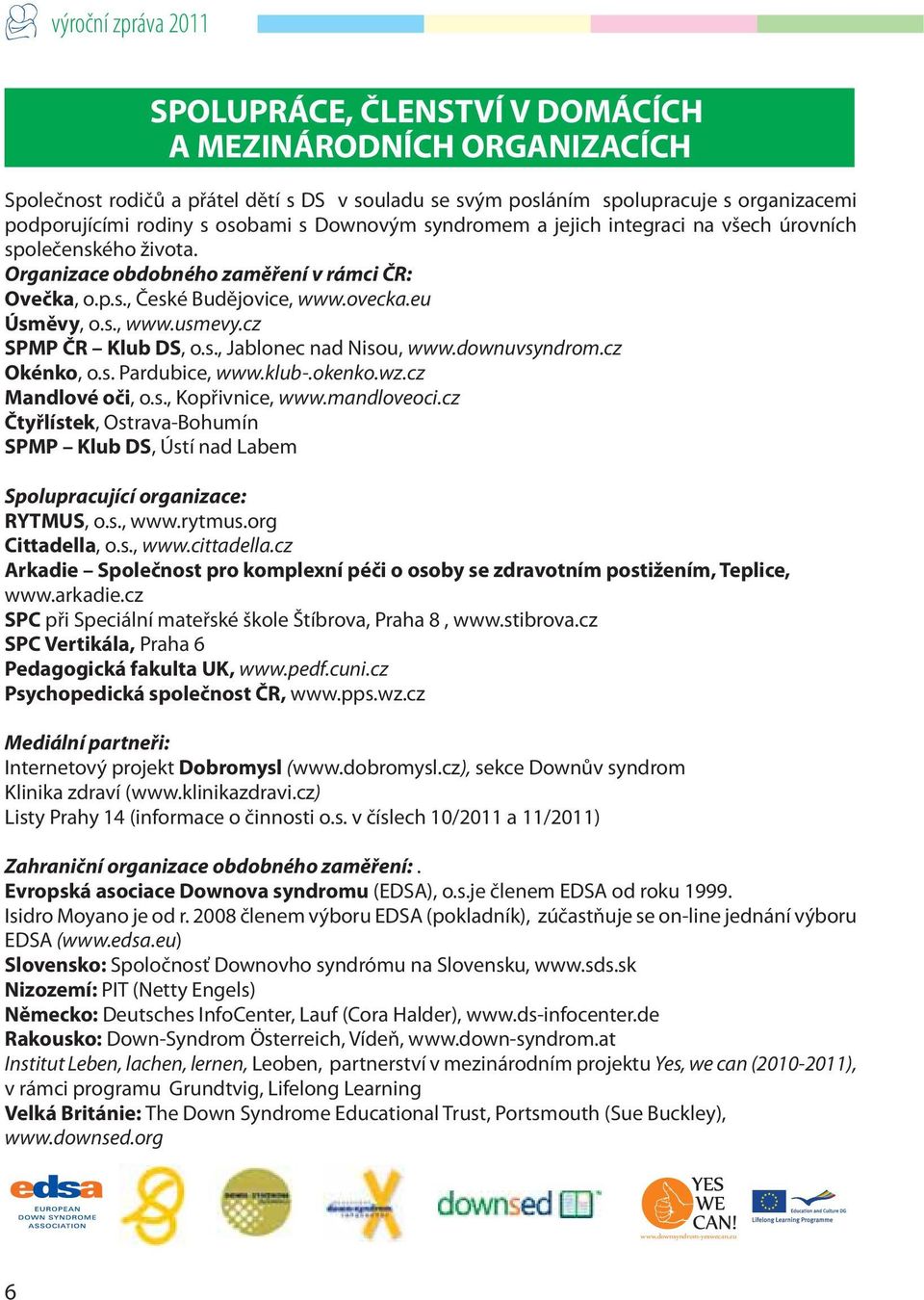 cz SPMP ČR Klub DS, o.s., Jablonec nad Nisou, www.downuvsyndrom.cz Okénko, o.s. Pardubice, www.klub-.okenko.wz.cz Mandlové oči, o.s., Kopřivnice, www.mandloveoci.