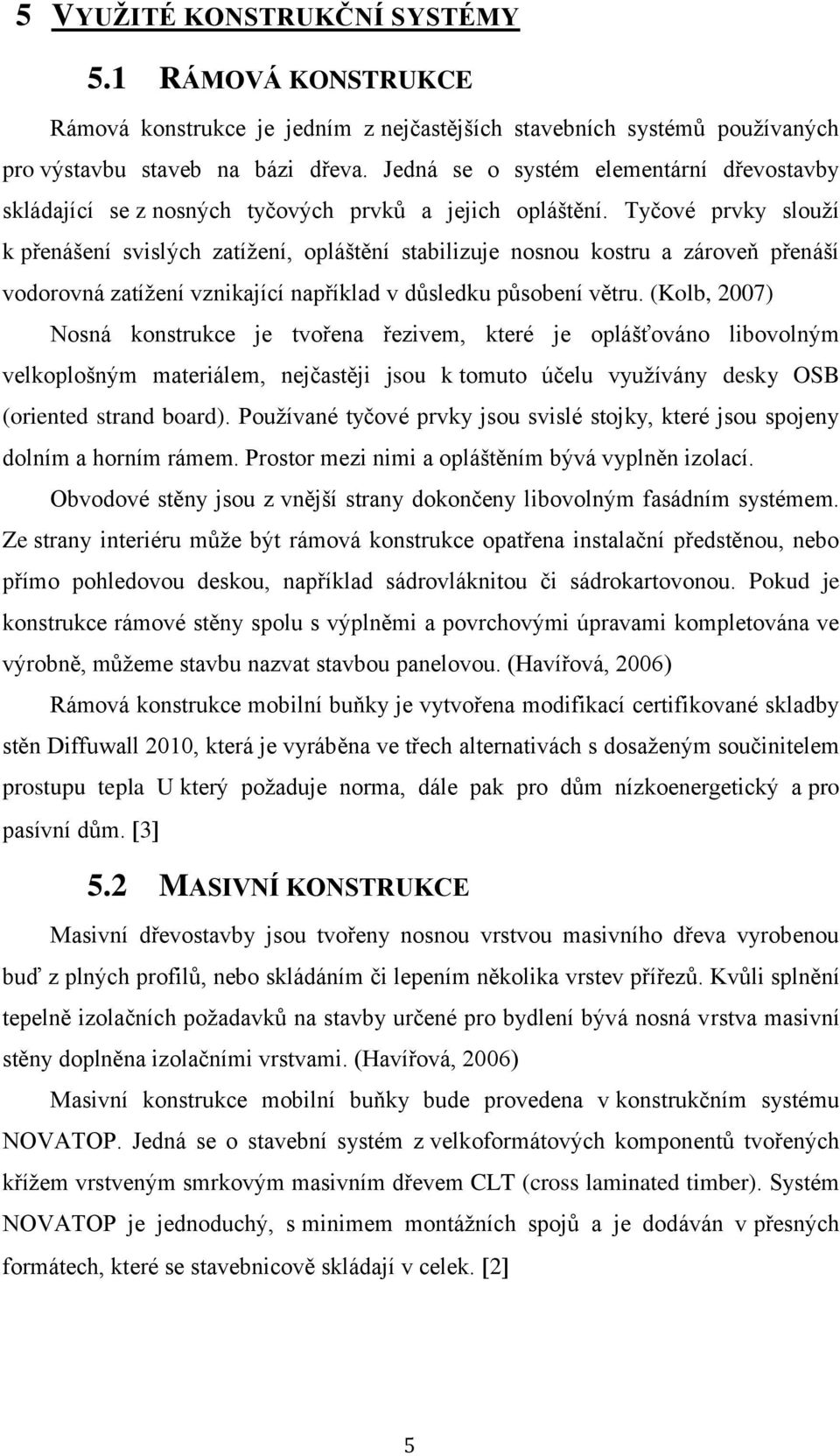 Tyčové prvky slouží k přenášení svislých zatížení, opláštění stabilizuje nosnou kostru a zároveň přenáší vodorovná zatížení vznikající například v důsledku působení větru.