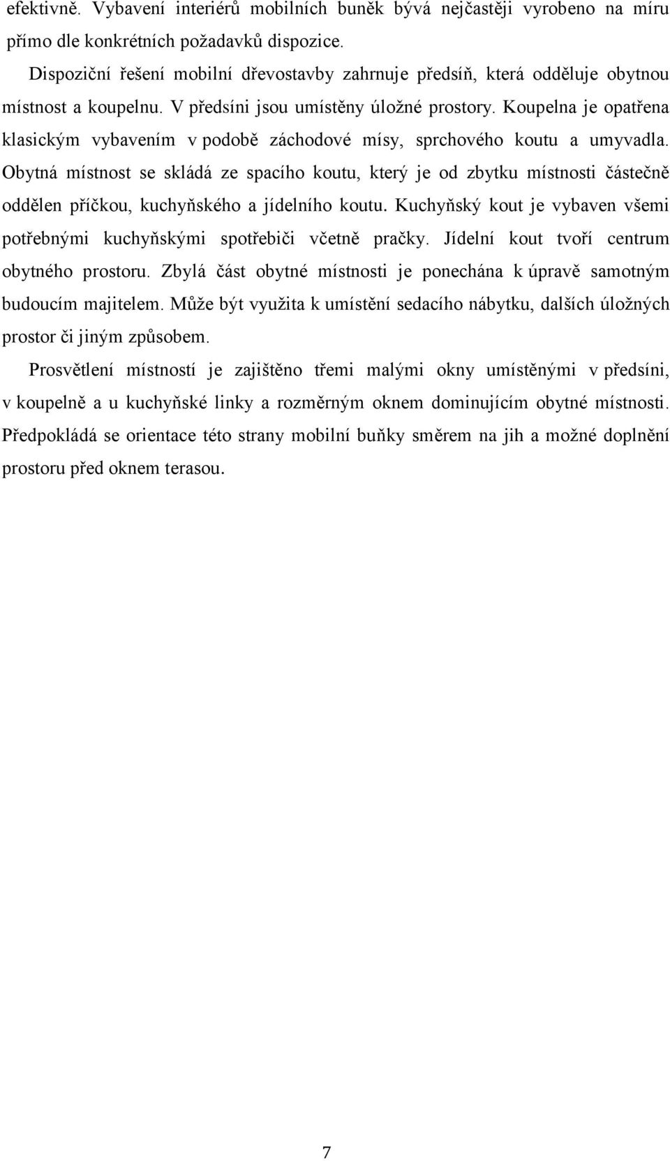 Koupelna je opatřena klasickým vybavením v podobě záchodové mísy, sprchového koutu a umyvadla.