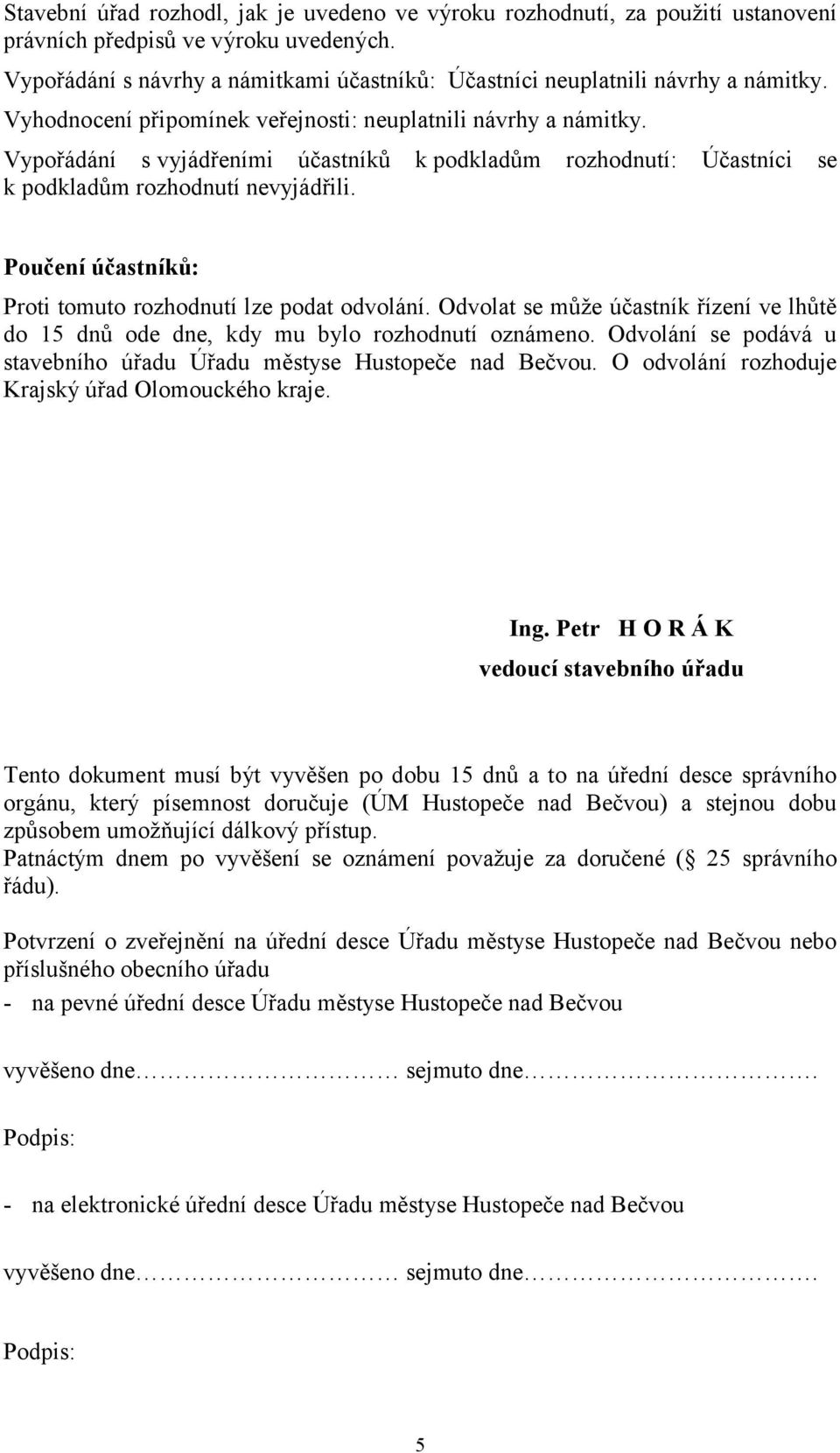 Vypořádání s vyjádřeními účastníků k podkladům rozhodnutí: Účastníci se k podkladům rozhodnutí nevyjádřili. Poučení účastníků: Proti tomuto rozhodnutí lze podat odvolání.