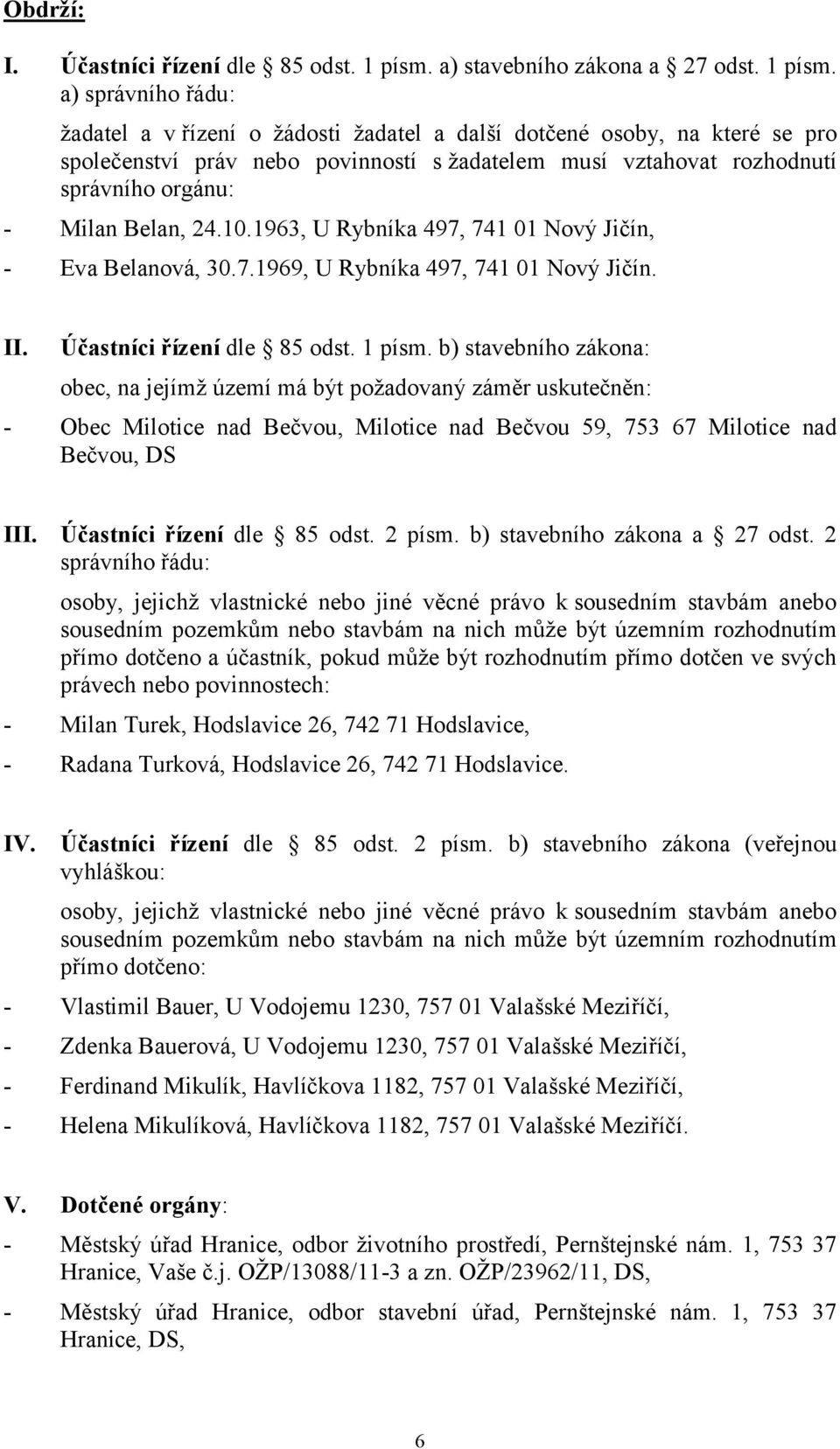 a) správního řádu: žadatel a v řízení o žádosti žadatel a další dotčené osoby, na které se pro společenství práv nebo povinností s žadatelem musí vztahovat rozhodnutí správního orgánu: - Milan Belan,