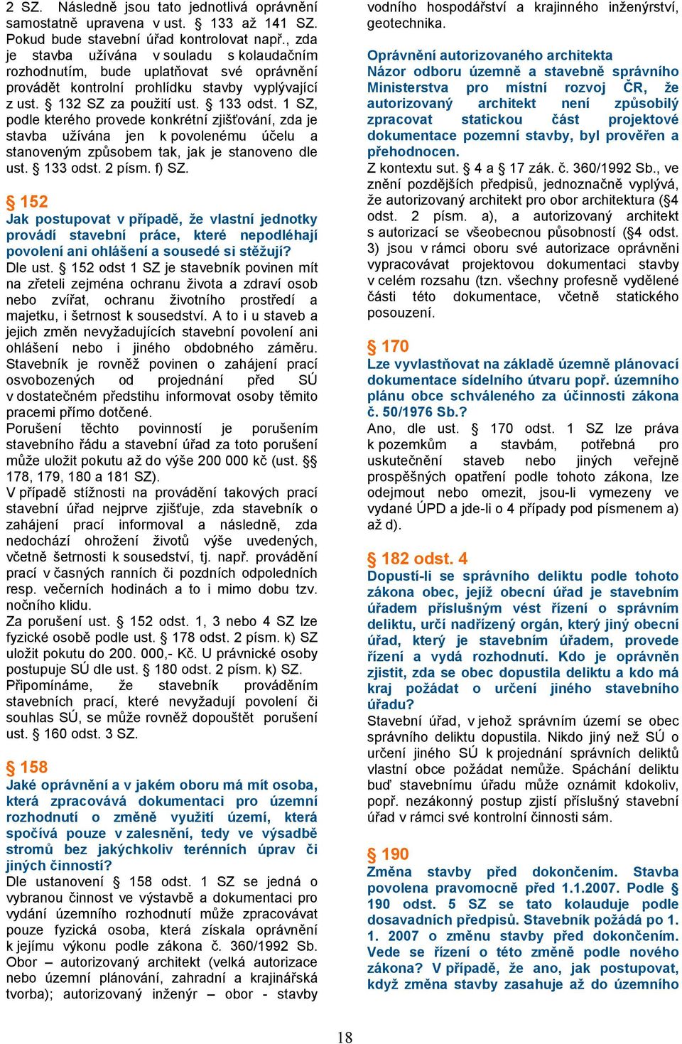 1 SZ, podle kterého provede konkrétní zjišťování, zda je stavba užívána jen k povolenému účelu a stanoveným způsobem tak, jak je stanoveno dle ust. 133 odst. 2 písm. f) SZ.