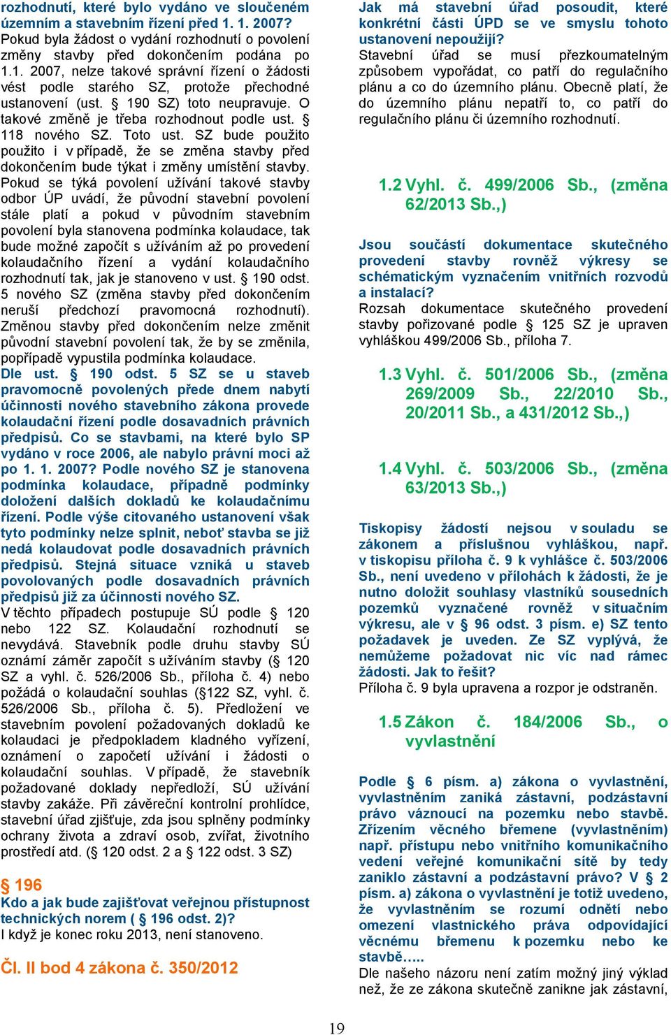 SZ bude použito použito i v případě, že se změna stavby před dokončením bude týkat i změny umístění stavby.