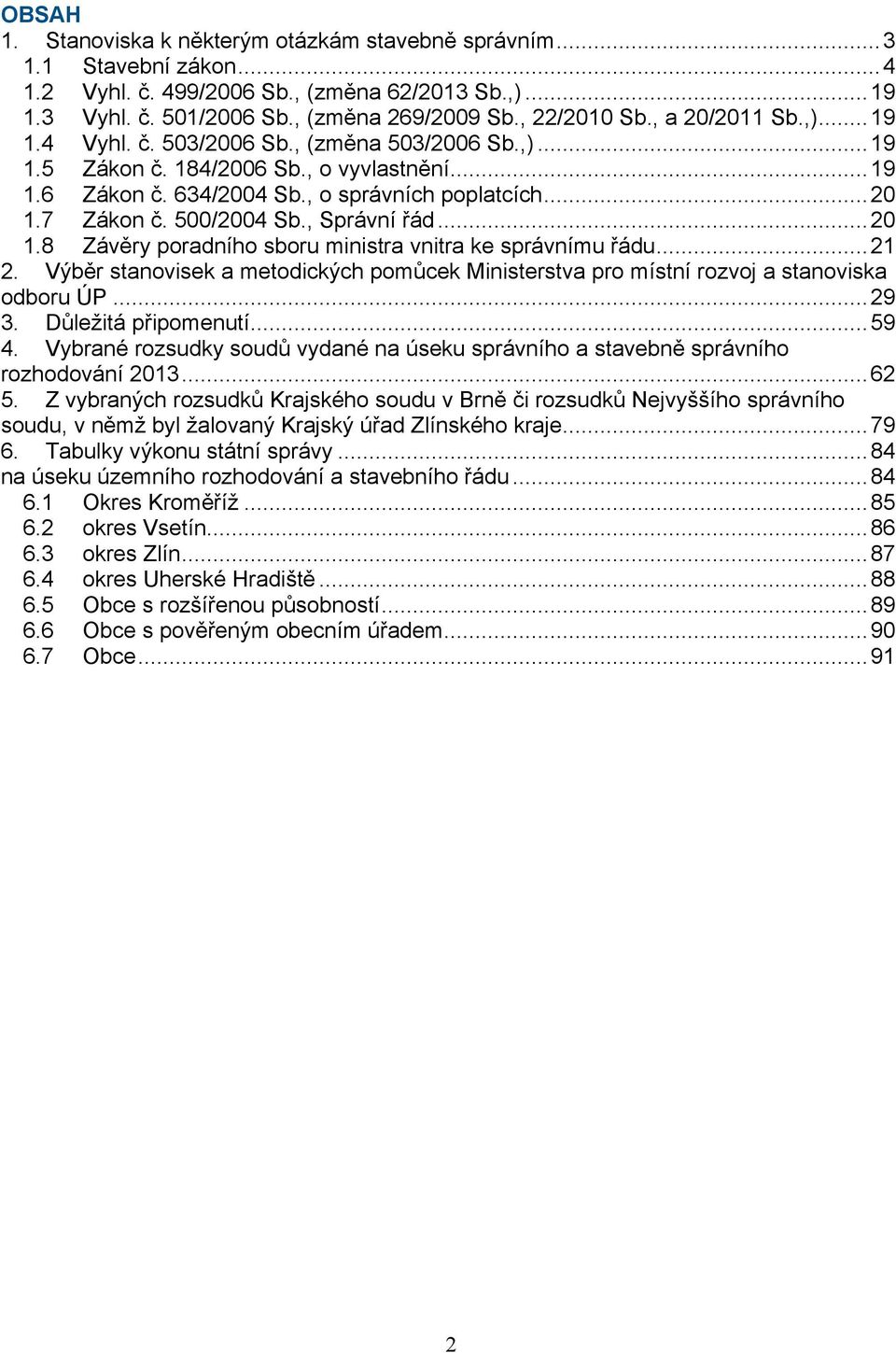 500/2004 Sb., Správní řád...20 1.8 Závěry poradního sboru ministra vnitra ke správnímu řádu...21 2. Výběr stanovisek a metodických pomůcek Ministerstva pro místní rozvoj a stanoviska odboru ÚP...29 3.