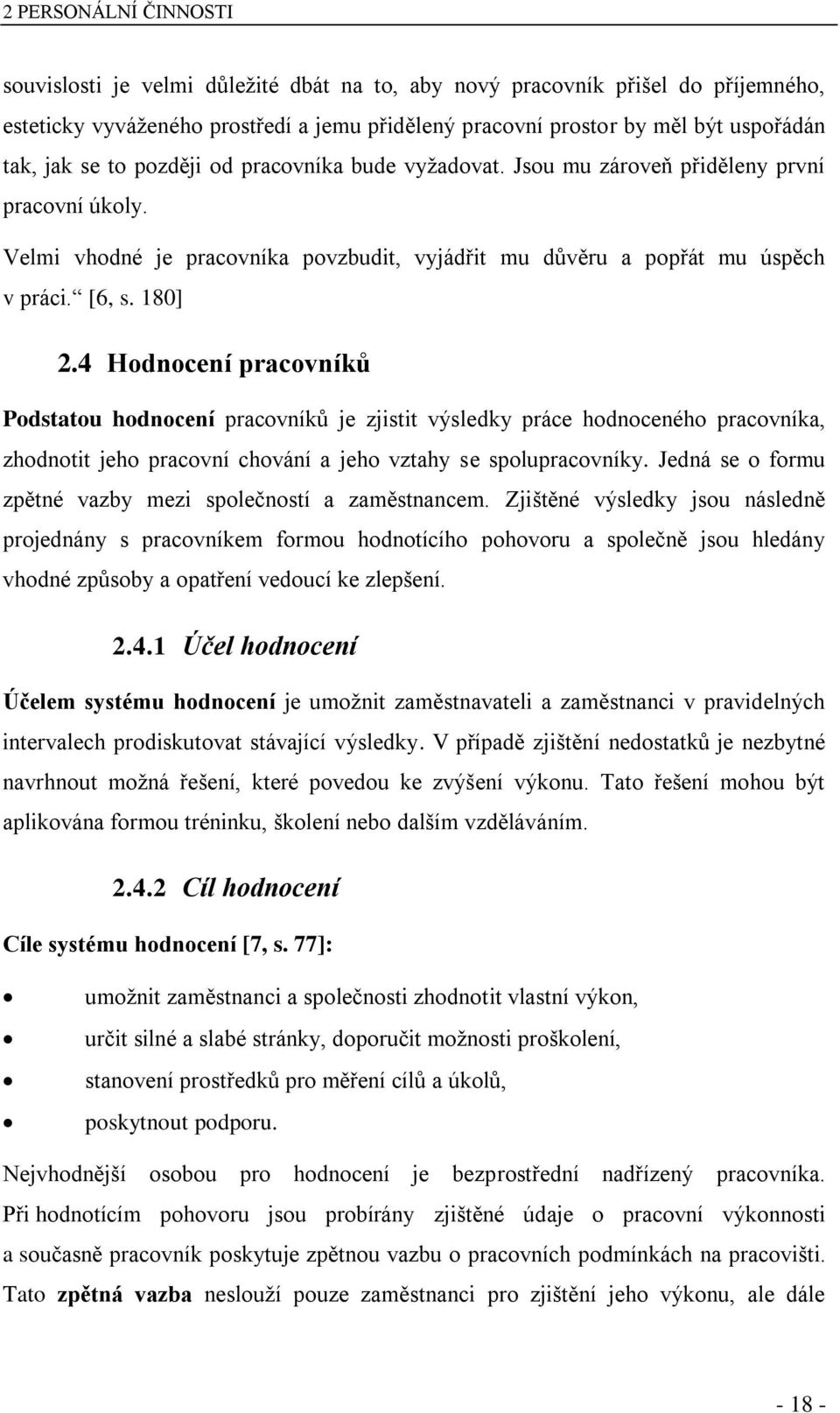 4 Hodnocení pracovníků Podstatou hodnocení pracovníků je zjistit výsledky práce hodnoceného pracovníka, zhodnotit jeho pracovní chování a jeho vztahy se spolupracovníky.