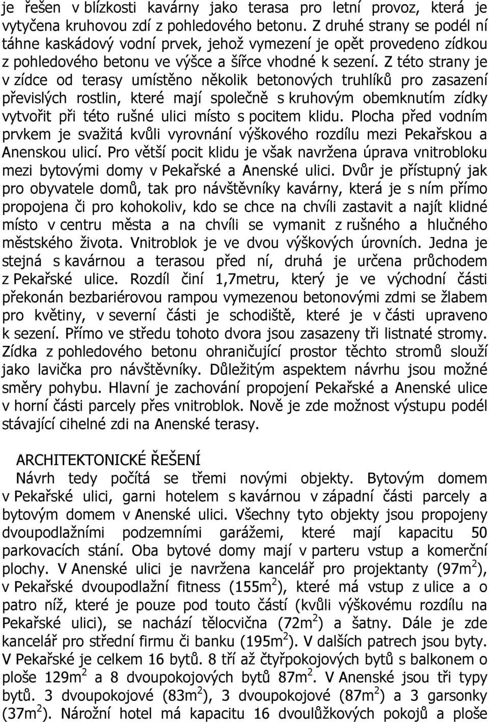 Z této strany je v zídce od terasy umístěno několik betonových truhlíků pro zasazení převislých rostlin, které mají společně s kruhovým obemknutím zídky vytvořit při této rušné ulici místo s pocitem