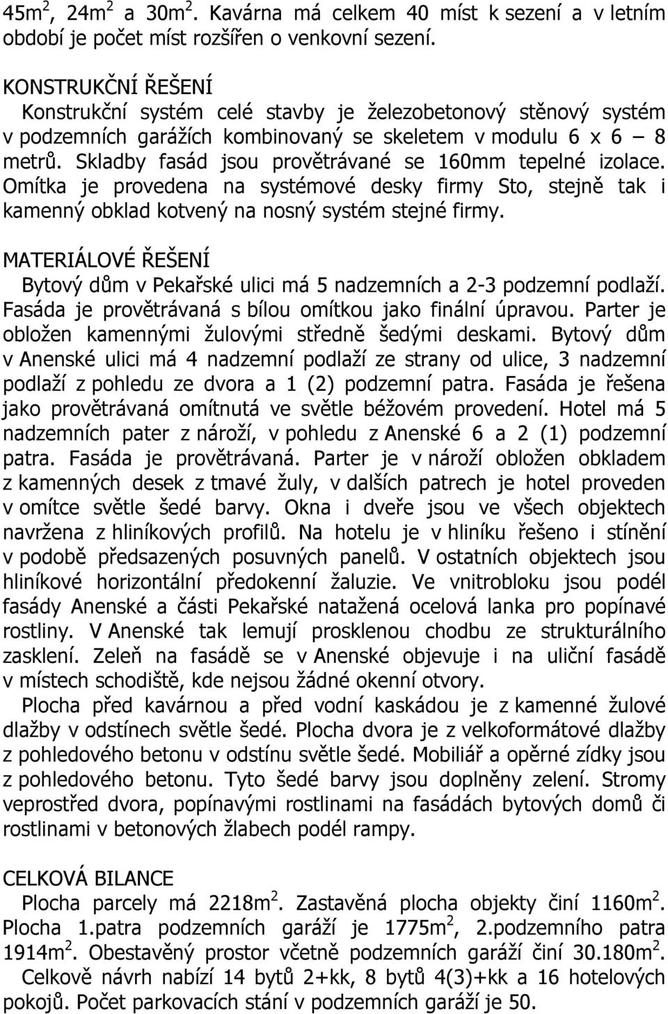 Skladby fasád jsou provětrávané se 160mm tepelné izolace. Omítka je provedena na systémové desky firmy Sto, stejně tak i kamenný obklad kotvený na nosný systém stejné firmy.