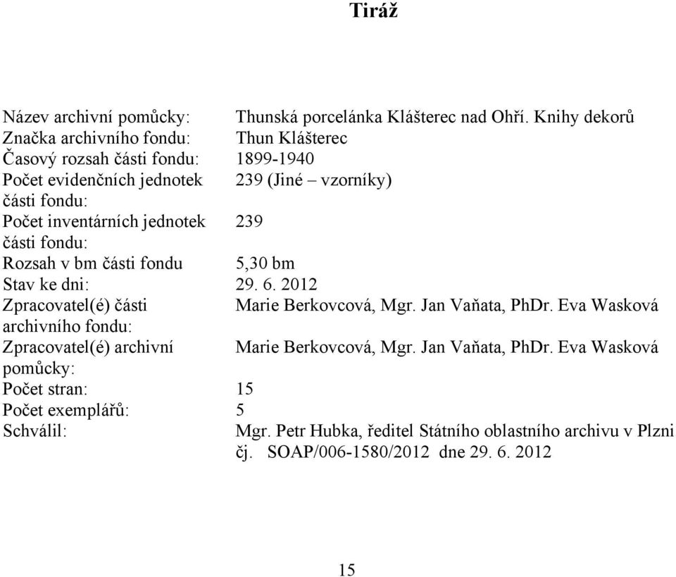 inventárních jednotek 239 části fondu: Rozsah v bm části fondu 5,30 bm Stav ke dni: 29. 6. 2012 Zpracovatel(é) části Marie Berkovcová, Mgr. Jan Vaňata, PhDr.