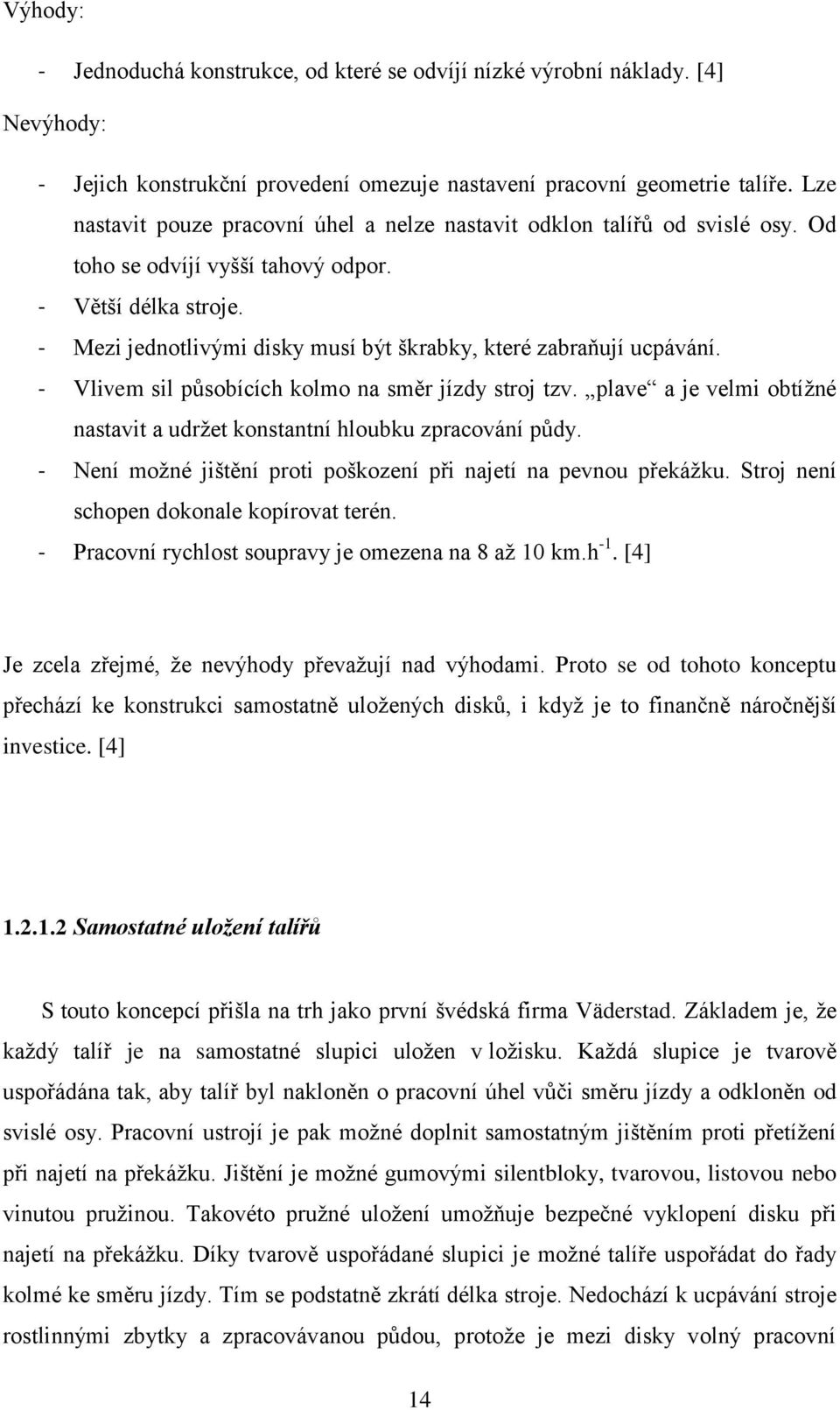 - Mezi jednotlivými disky musí být škrabky, které zabraňují ucpávání. - Vlivem sil působících kolmo na směr jízdy stroj tzv.