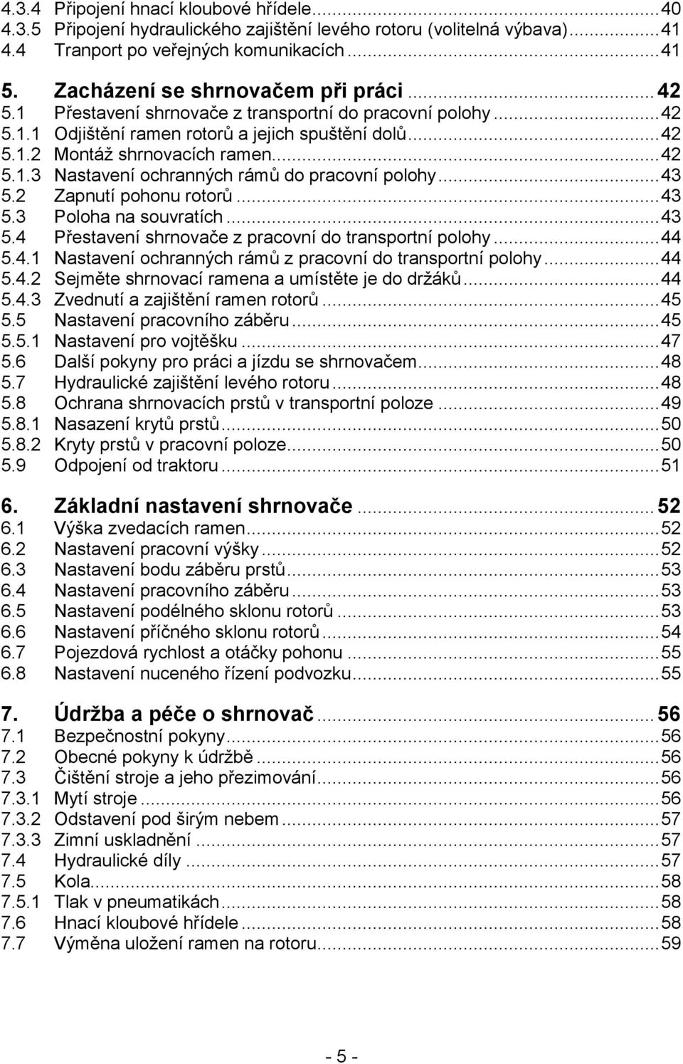 .. 43 5.2 Zapnutí pohonu rotorů... 43 5.3 Poloha na souvratích... 43 5.4 Přestavení shrnovače z pracovní do transportní polohy... 44 5.4.1 Nastavení ochranných rámů z pracovní do transportní polohy.