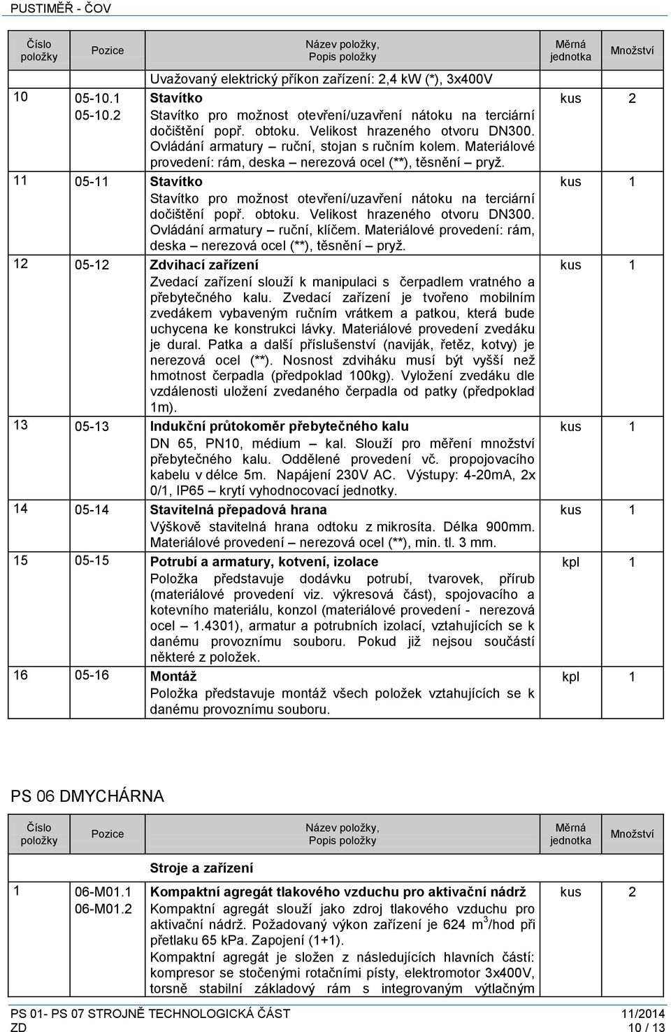 11 05-11 Stavítko Stavítko pro možnost otevření/uzavření nátoku na terciární dočištění popř. obtoku. Velikost hrazeného otvoru DN300. Ovládání armatury ruční, klíčem.