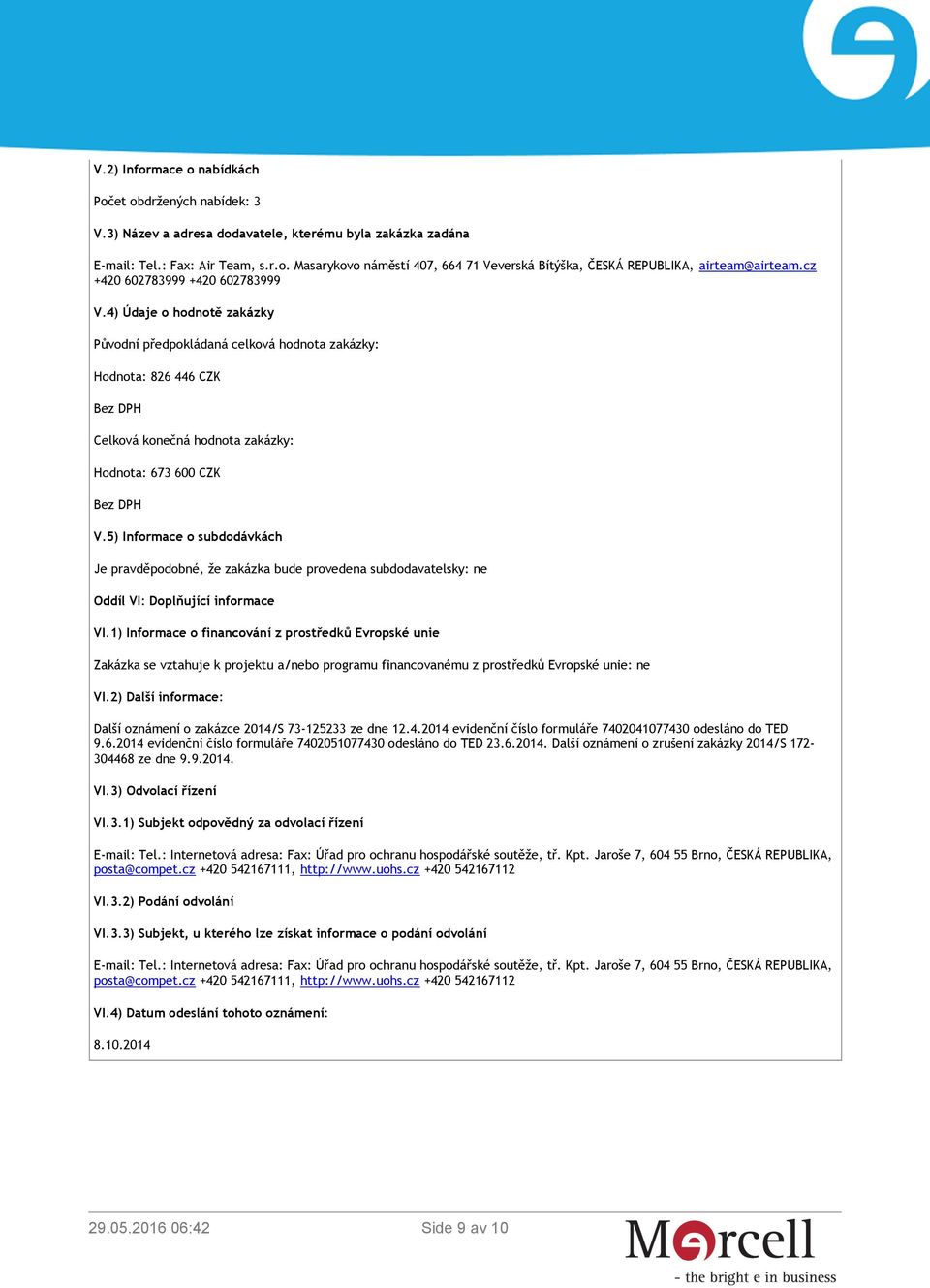 4) Údaje o hodnotě zakázky Původní předpokládaná celková hodnota zakázky: Hodnota: 826 446 CZK Bez DPH Celková konečná hodnota zakázky: Hodnota: 673 600 CZK Bez DPH V.