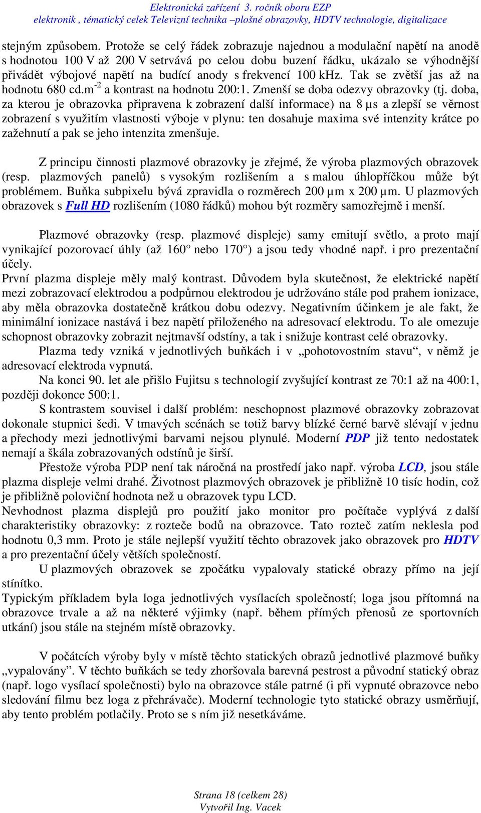 frekvencí 100 khz. Tak se zvětší jas až na hodnotu 680 cd.m -2 a kontrast na hodnotu 200:1. Zmenší se doba odezvy obrazovky (tj.