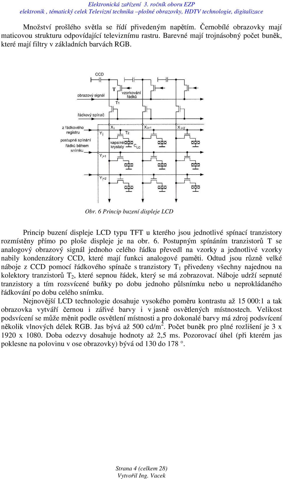 6 Princip buzení displeje LCD Princip buzení displeje LCD typu TFT u kterého jsou jednotlivé spínací tranzistory rozmístěny přímo po ploše displeje je na obr. 6.